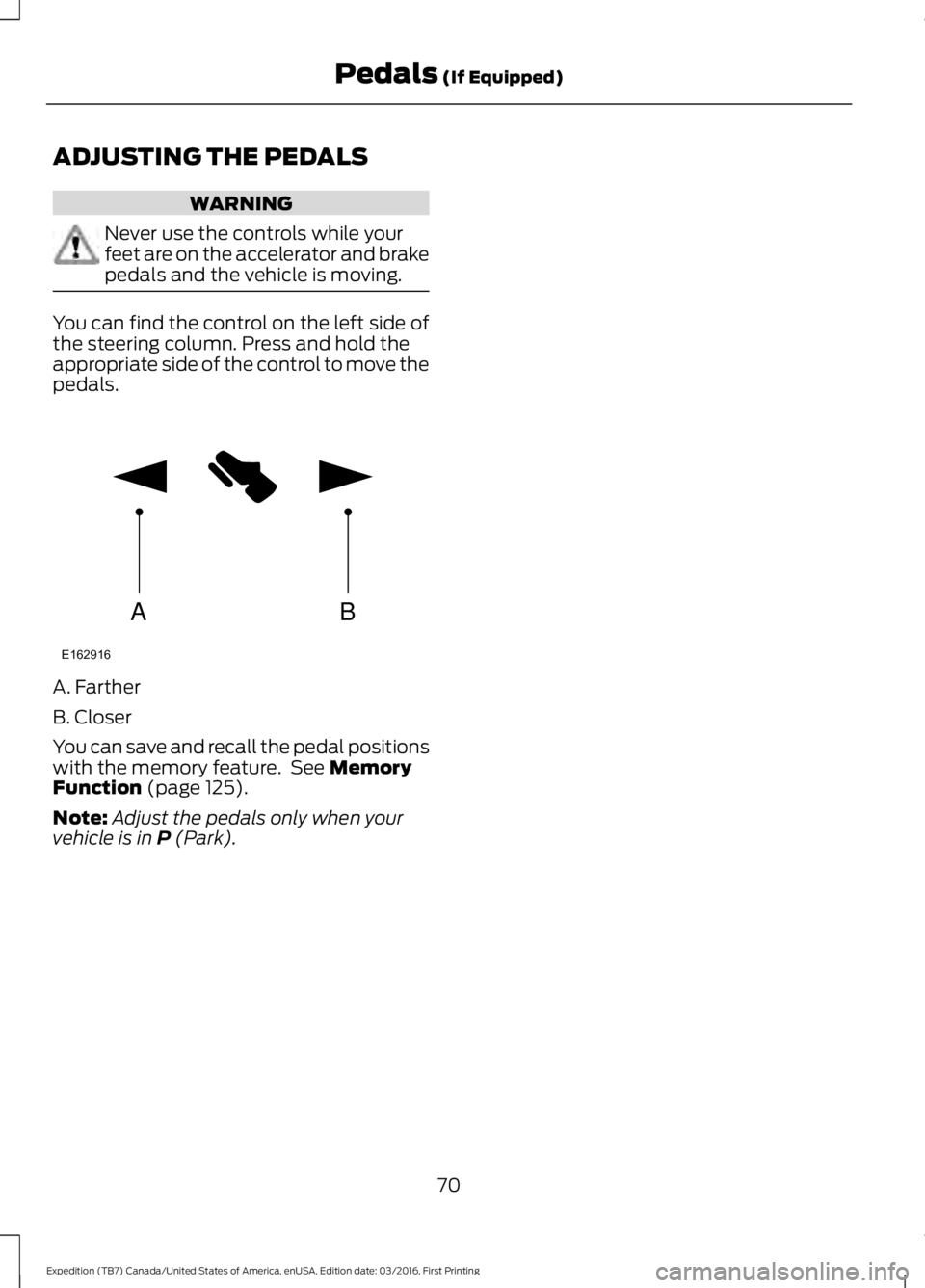 FORD EXPEDITION EL 2017  Owners Manual ADJUSTING THE PEDALS
WARNING
Never use the controls while yourfeet are on the accelerator and brakepedals and the vehicle is moving.
You can find the control on the left side ofthe steering column. Pr