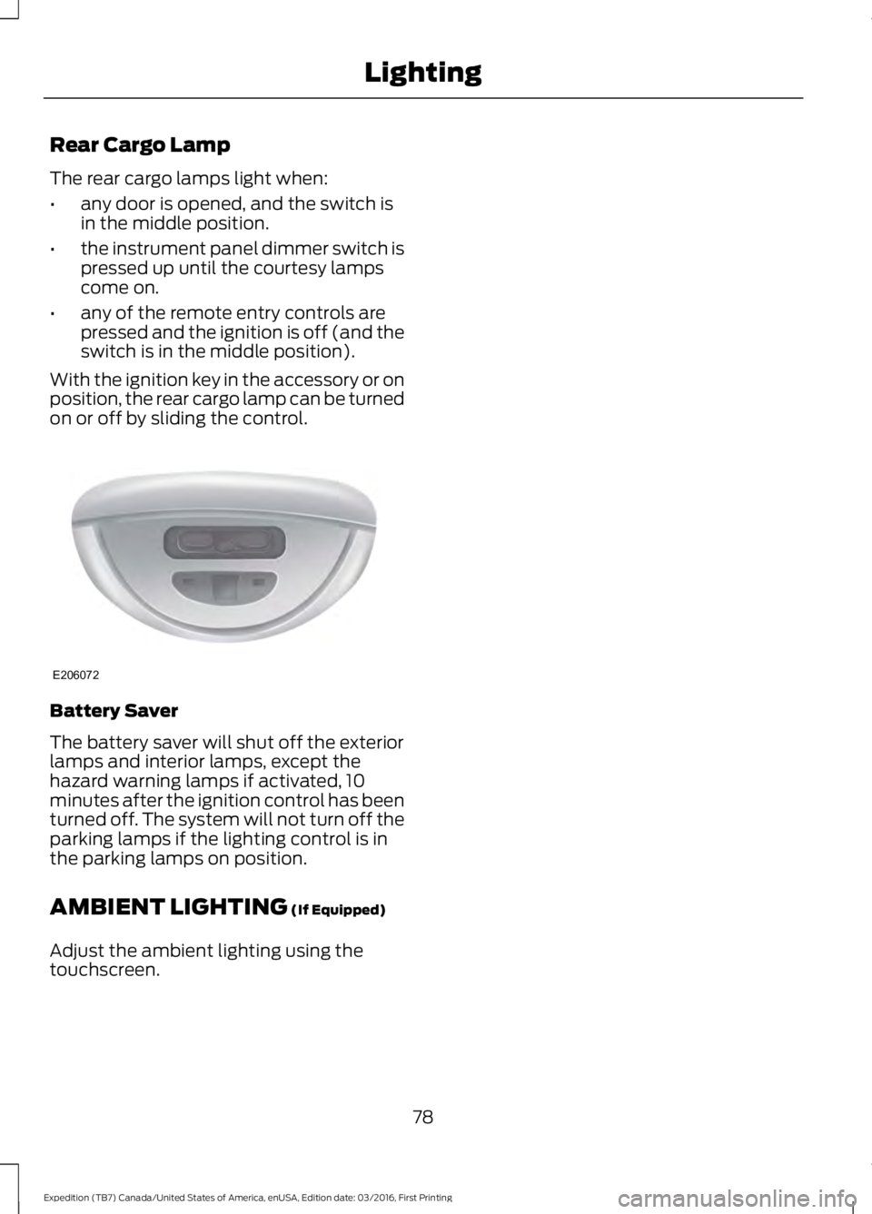 FORD EXPEDITION EL 2017  Owners Manual Rear Cargo Lamp
The rear cargo lamps light when:
•any door is opened, and the switch isin the middle position.
•the instrument panel dimmer switch ispressed up until the courtesy lampscome on.
•