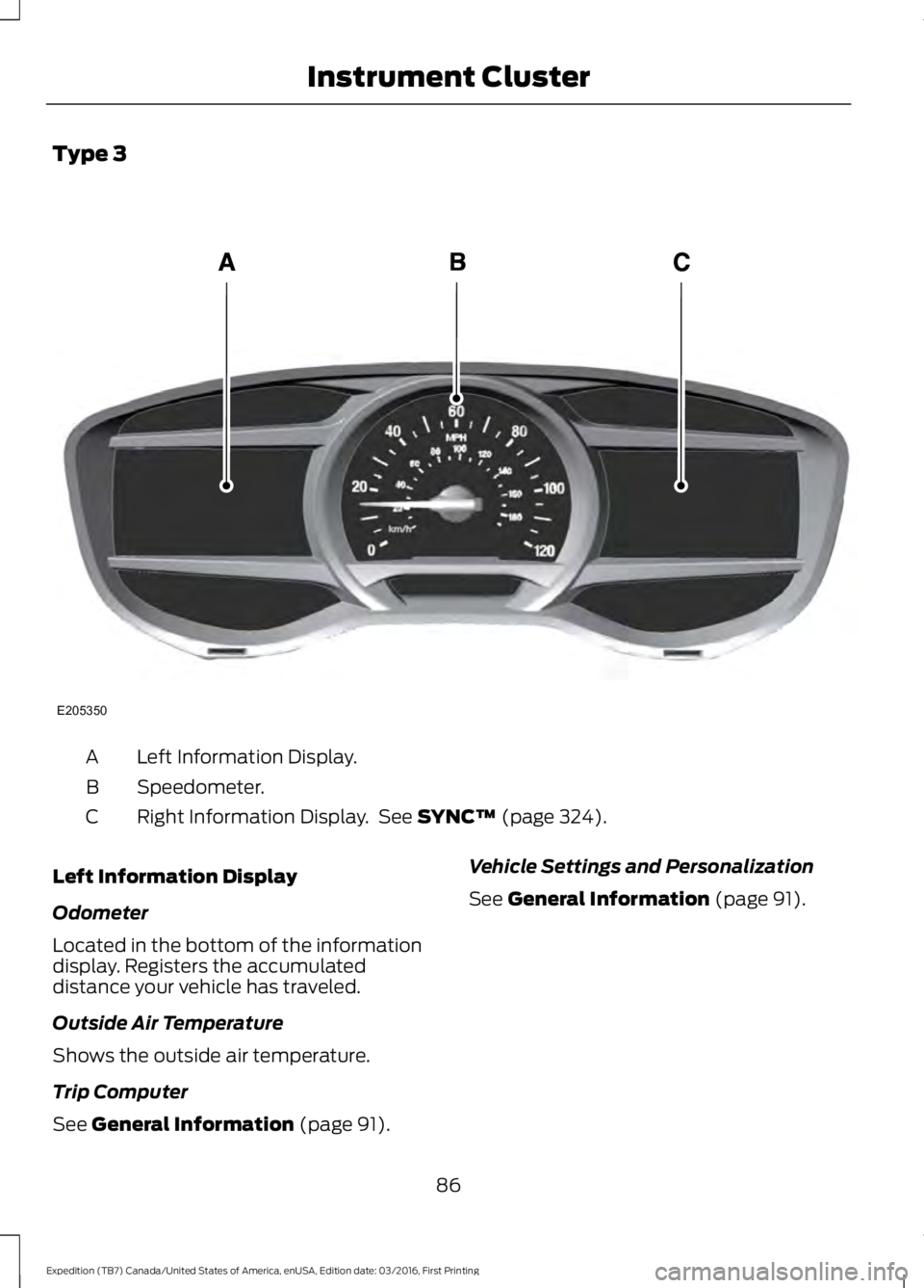 FORD EXPEDITION EL 2017  Owners Manual Type 3
Left Information Display.A
Speedometer.B
Right Information Display.  See SYNC™ (page 324).C
Left Information Display
Odometer
Located in the bottom of the informationdisplay. Registers the ac