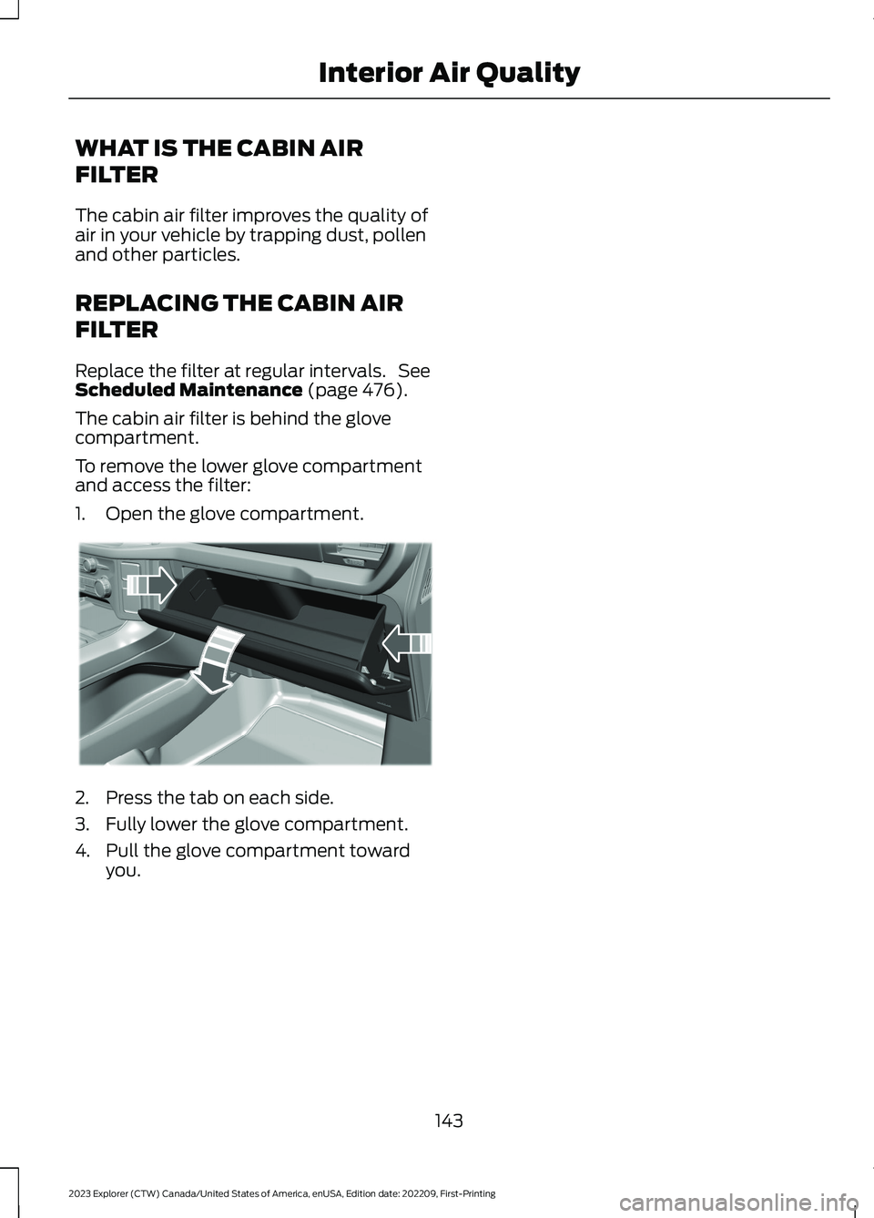 FORD EXPLORER 2023  Owners Manual WHAT IS THE CABIN AIR
FILTER
The cabin air filter improves the quality ofair in your vehicle by trapping dust, pollenand other particles.
REPLACING THE CABIN AIR
FILTER
Replace the filter at regular i