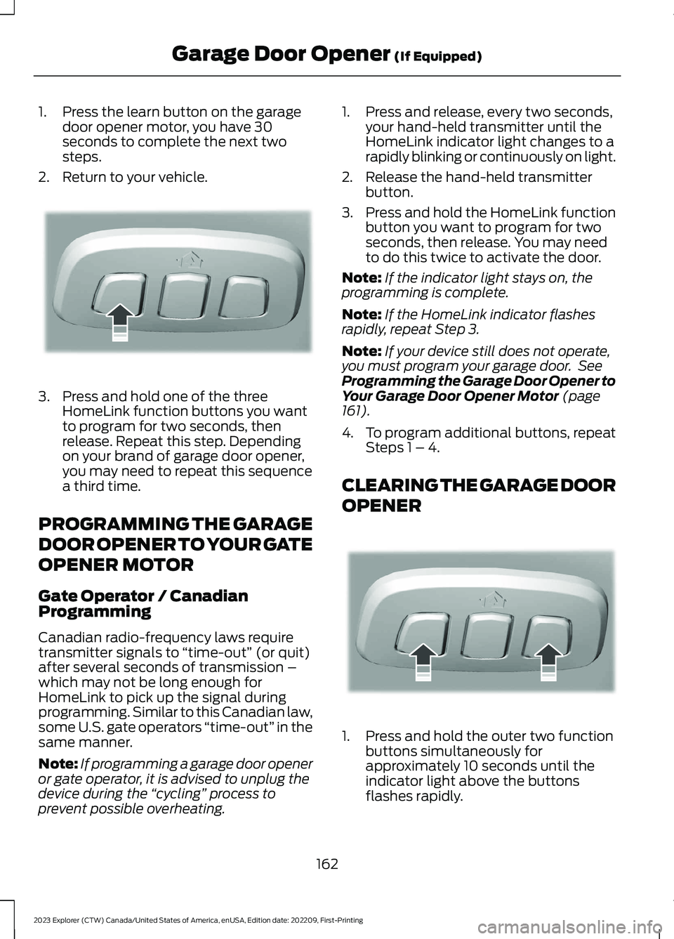 FORD EXPLORER 2023  Owners Manual 1.Press the learn button on the garagedoor opener motor, you have 30seconds to complete the next twosteps.
2.Return to your vehicle.
3.Press and hold one of the threeHomeLink function buttons you want