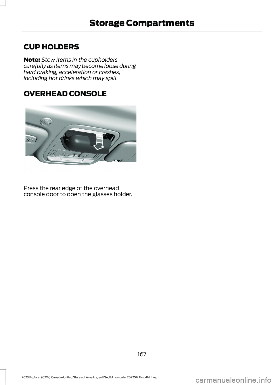FORD EXPLORER 2023  Owners Manual CUP HOLDERS
Note:Stow items in the cupholderscarefully as items may become loose duringhard braking, acceleration or crashes,including hot drinks which may spill.
OVERHEAD CONSOLE
Press the rear edge 