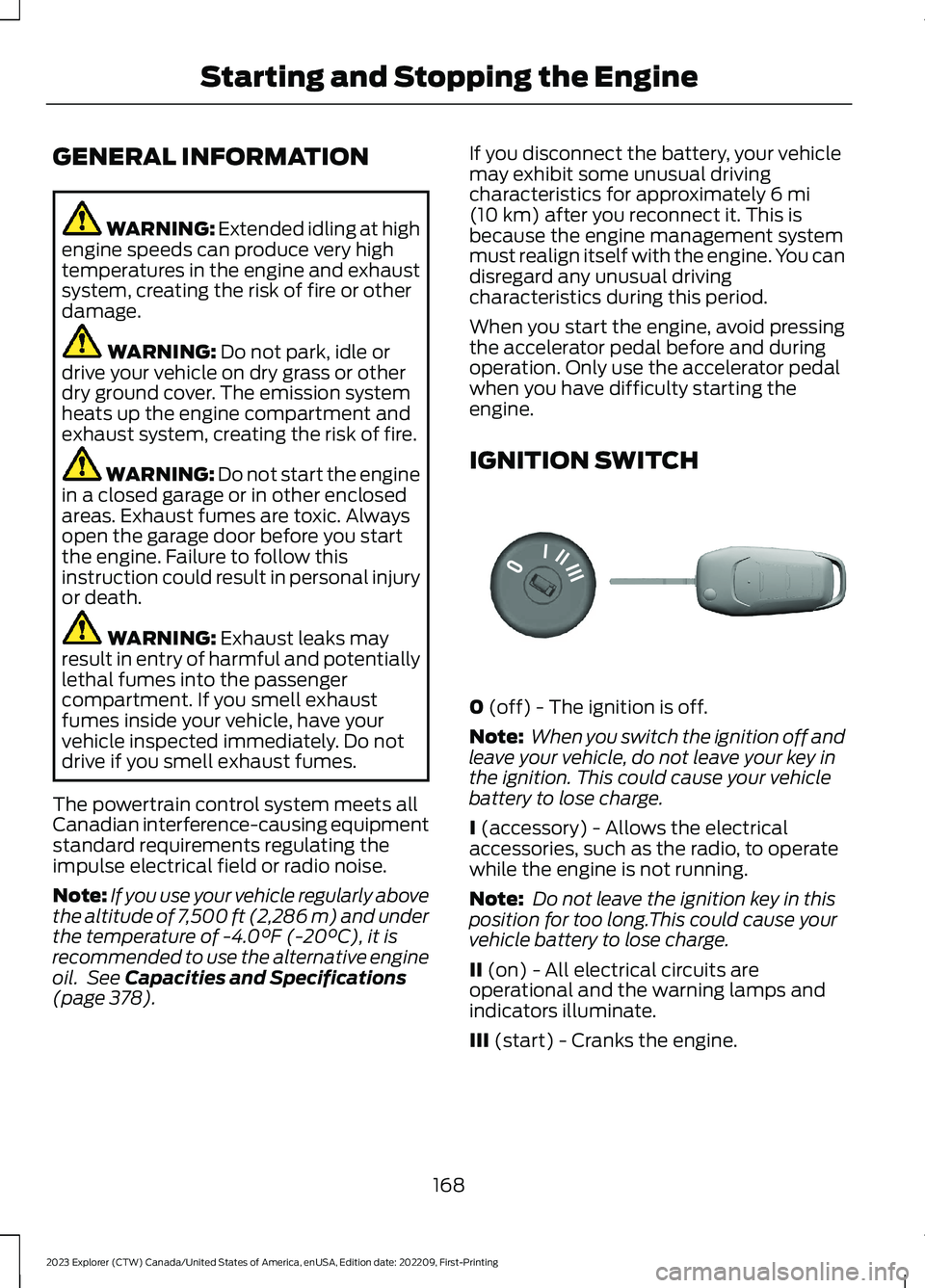 FORD EXPLORER 2023  Owners Manual GENERAL INFORMATION
WARNING: Extended idling at highengine speeds can produce very hightemperatures in the engine and exhaustsystem, creating the risk of fire or otherdamage.
WARNING: Do not park, idl