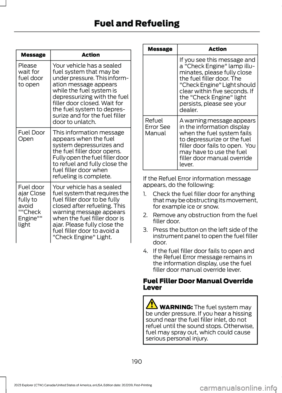 FORD EXPLORER 2023  Owners Manual ActionMessage
Your vehicle has a sealedfuel system that may beunder pressure. This inform-ation message appearswhile the fuel system isdepressurizing with the fuelfiller door closed. Wait forthe fuel 