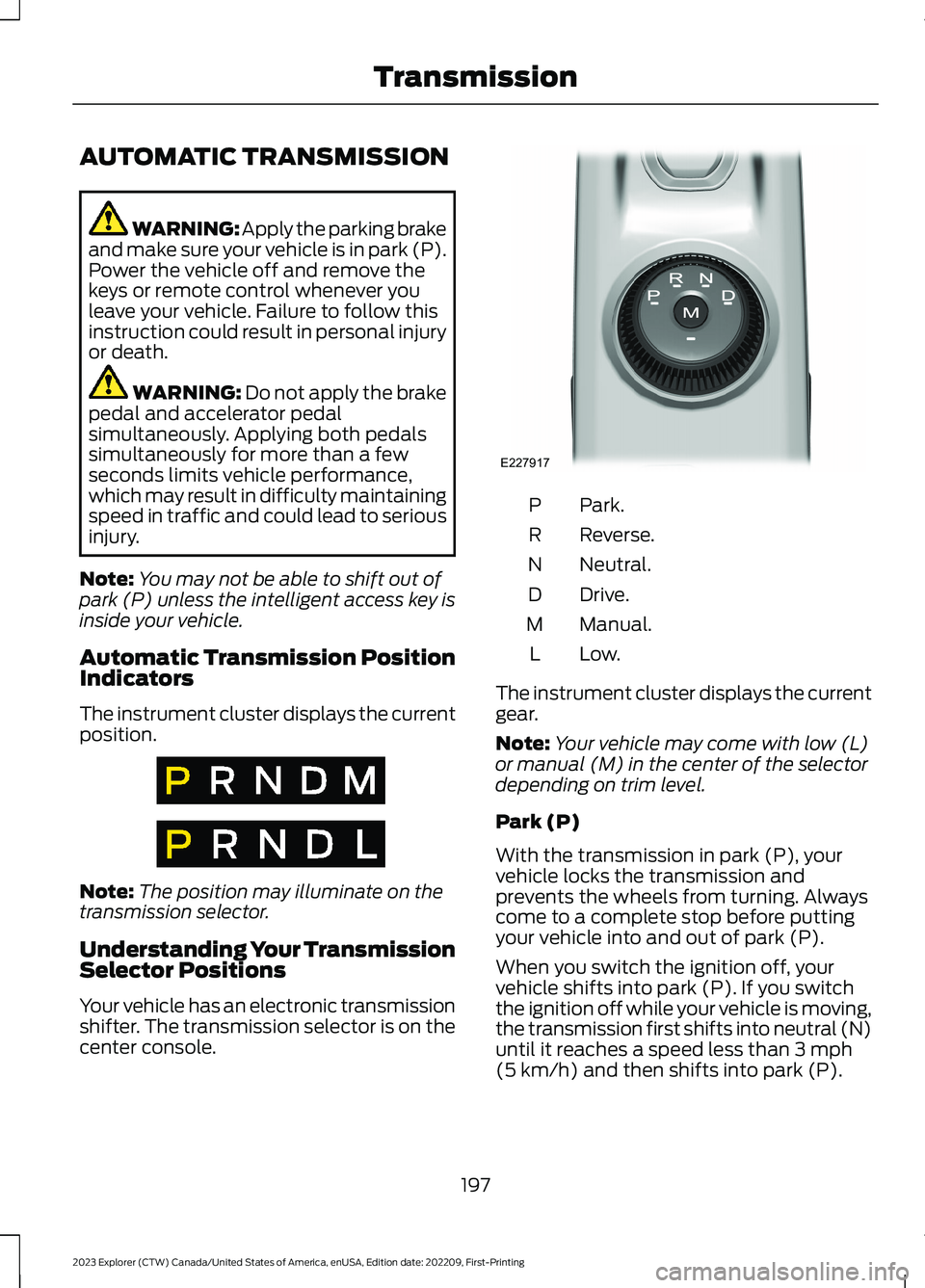 FORD EXPLORER 2023  Owners Manual AUTOMATIC TRANSMISSION
WARNING: Apply the parking brakeand make sure your vehicle is in park (P).Power the vehicle off and remove thekeys or remote control whenever youleave your vehicle. Failure to f