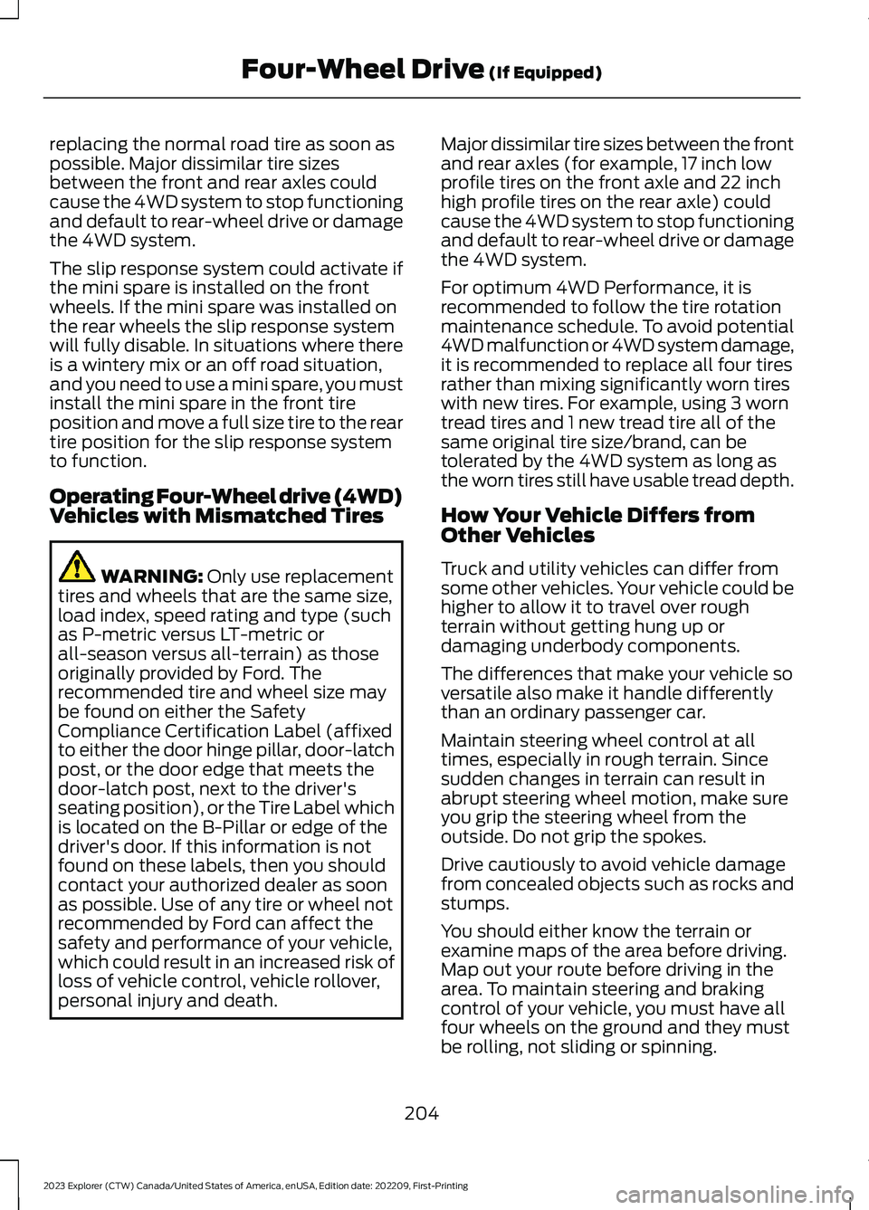 FORD EXPLORER 2023  Owners Manual replacing the normal road tire as soon aspossible. Major dissimilar tire sizesbetween the front and rear axles couldcause the 4WD system to stop functioningand default to rear-wheel drive or damagethe