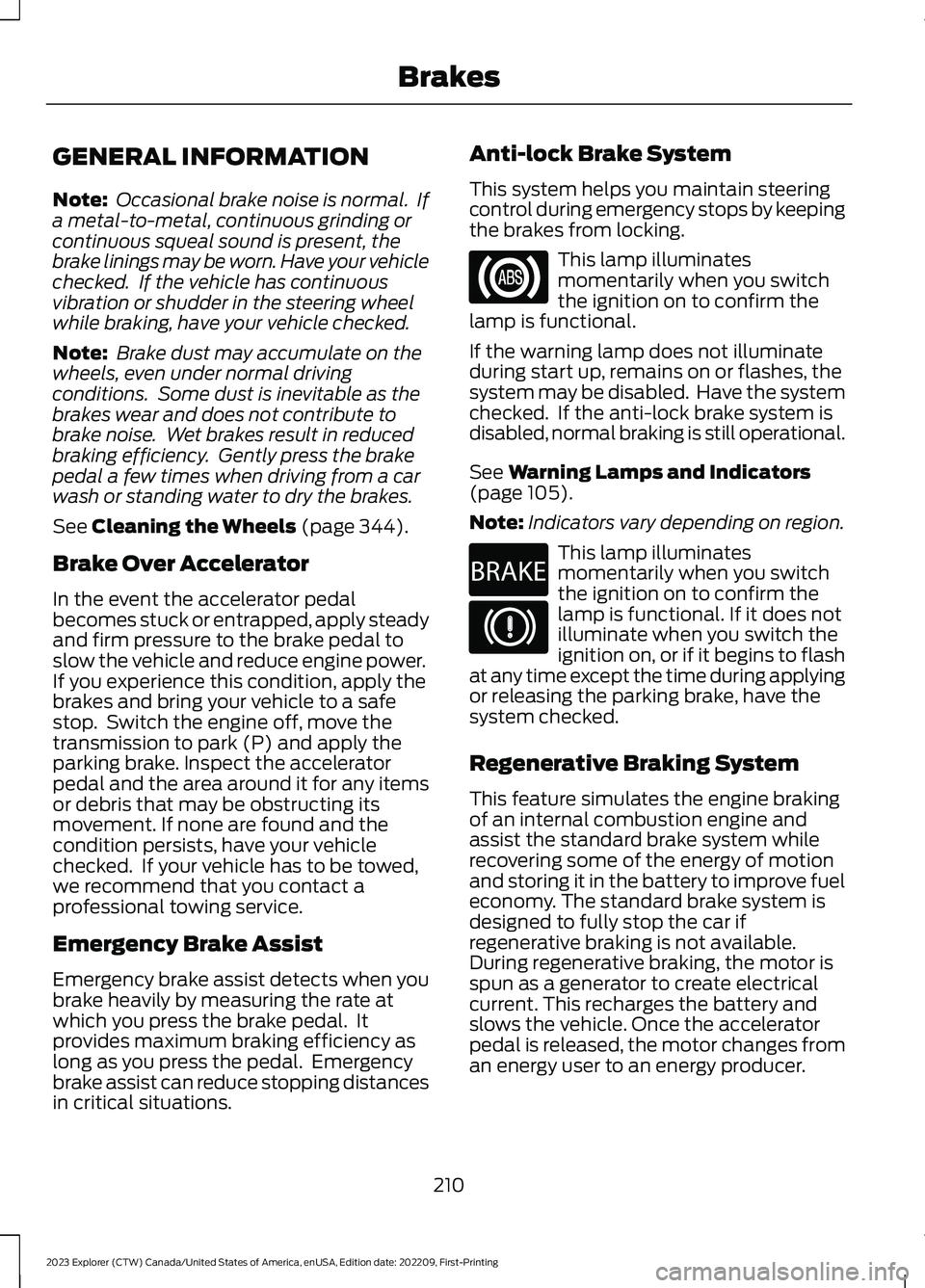 FORD EXPLORER 2023  Owners Manual GENERAL INFORMATION
Note: Occasional brake noise is normal.  Ifa metal-to-metal, continuous grinding orcontinuous squeal sound is present, thebrake linings may be worn. Have your vehiclechecked.  If t