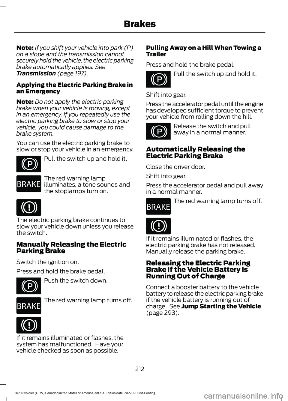 FORD EXPLORER 2023  Owners Manual Note:If you shift your vehicle into park (P)on a slope and the transmission cannotsecurely hold the vehicle, the electric parkingbrake automatically applies. SeeTransmission (page 197).
Applying the E