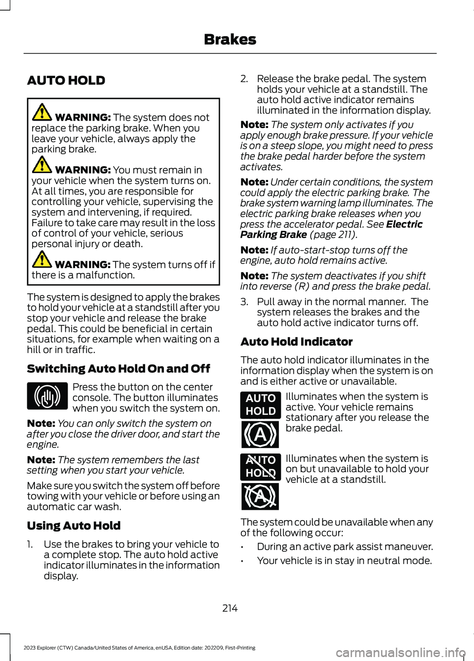 FORD EXPLORER 2023  Owners Manual AUTO HOLD
WARNING: The system does notreplace the parking brake. When youleave your vehicle, always apply theparking brake.
WARNING: You must remain inyour vehicle when the system turns on.At all time