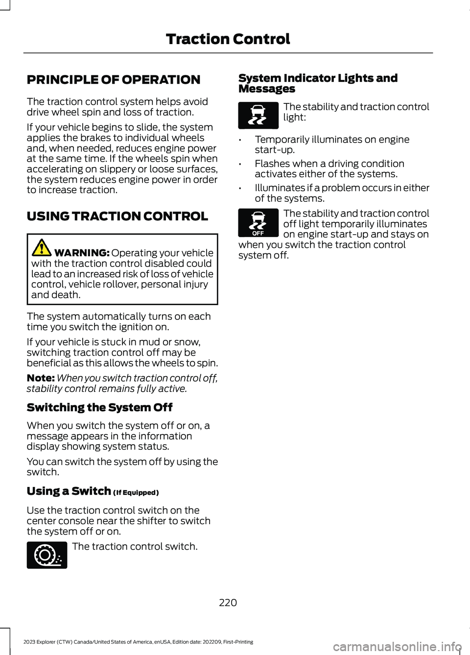 FORD EXPLORER 2023  Owners Manual PRINCIPLE OF OPERATION
The traction control system helps avoiddrive wheel spin and loss of traction.
If your vehicle begins to slide, the systemapplies the brakes to individual wheelsand, when needed,