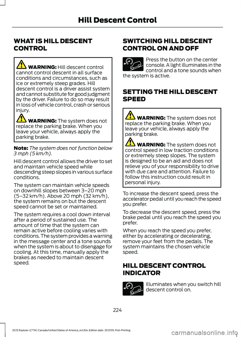 FORD EXPLORER 2023  Owners Manual WHAT IS HILL DESCENT
CONTROL
WARNING: Hill descent controlcannot control descent in all surfaceconditions and circumstances, such asice or extremely steep grades. Hilldescent control is a driver assis