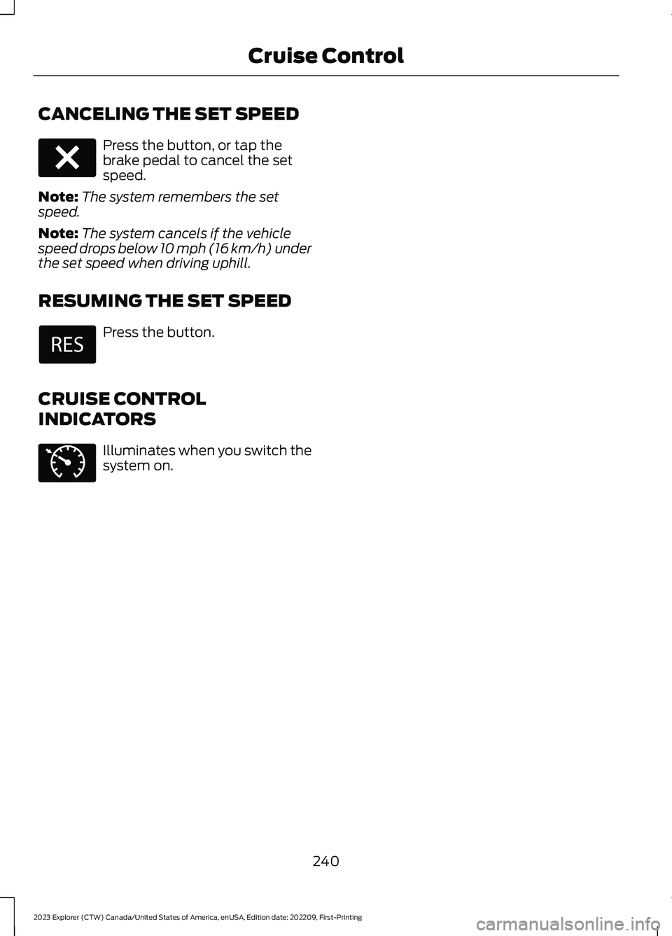 FORD EXPLORER 2023  Owners Manual CANCELING THE SET SPEED
Press the button, or tap thebrake pedal to cancel the setspeed.
Note:The system remembers the setspeed.
Note:The system cancels if the vehiclespeed drops below 10 mph (16 km/h)