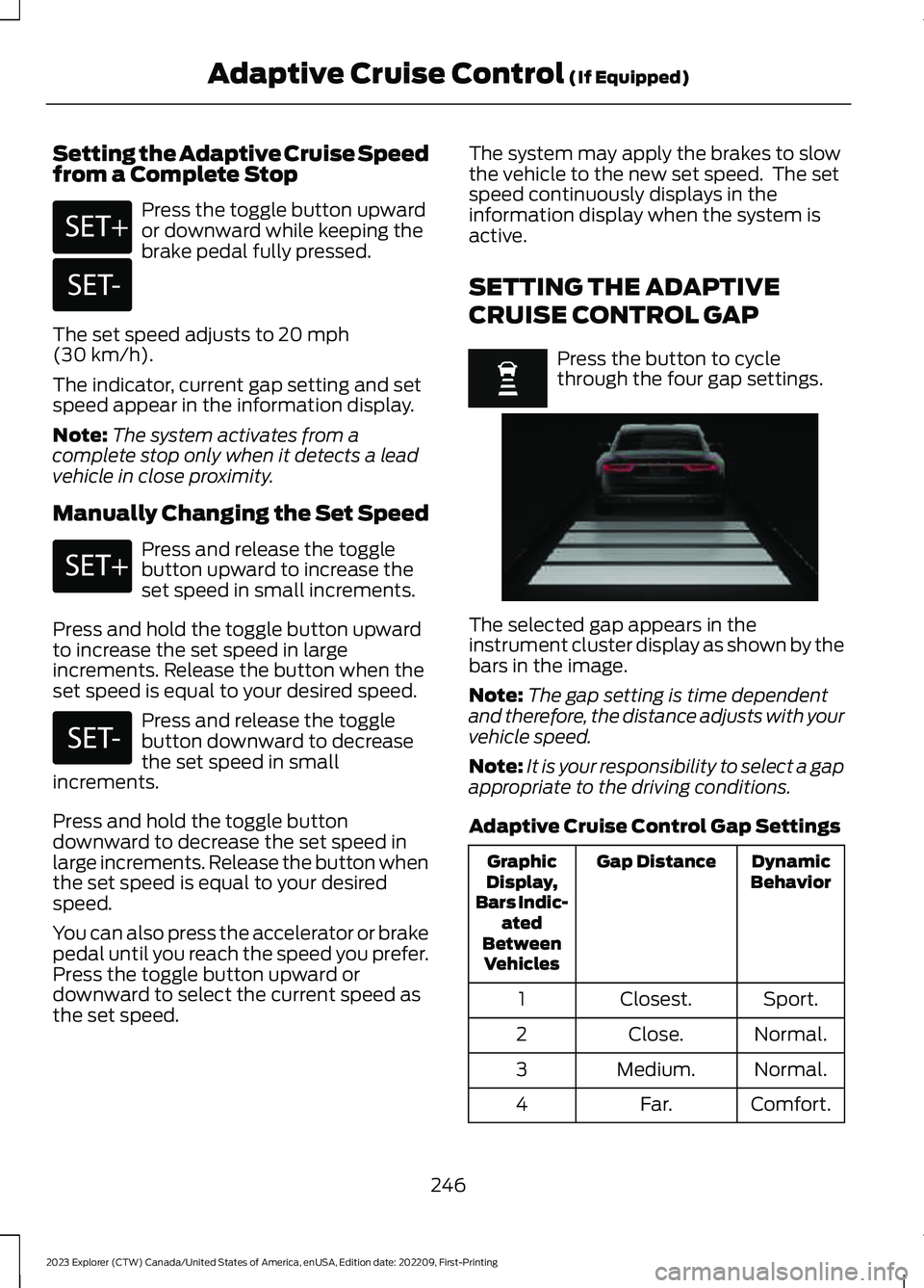 FORD EXPLORER 2023  Owners Manual Setting the Adaptive Cruise Speedfrom a Complete Stop
Press the toggle button upwardor downward while keeping thebrake pedal fully pressed.
The set speed adjusts to 20 mph(30 km/h).
The indicator, cur