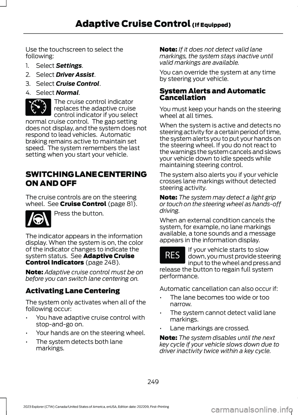 FORD EXPLORER 2023  Owners Manual Use the touchscreen to select thefollowing:
1.Select Settings.
2.Select Driver Assist.
3.Select Cruise Control.
4.Select Normal.
The cruise control indicatorreplaces the adaptive cruisecontrol indicat