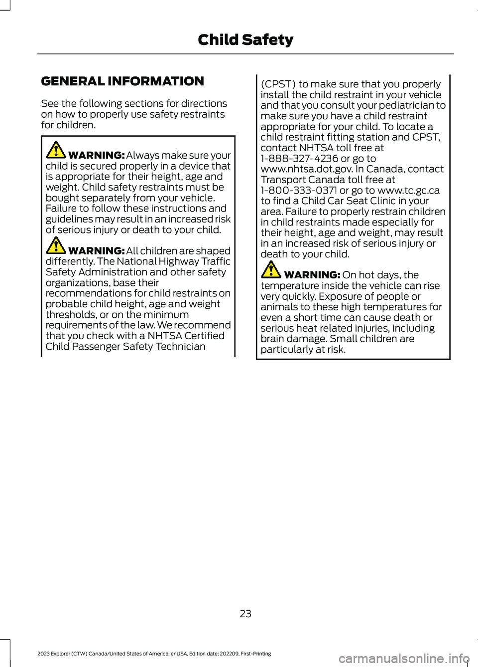 FORD EXPLORER 2023  Owners Manual GENERAL INFORMATION
See the following sections for directionson how to properly use safety restraintsfor children.
WARNING: Always make sure yourchild is secured properly in a device thatis appropriat