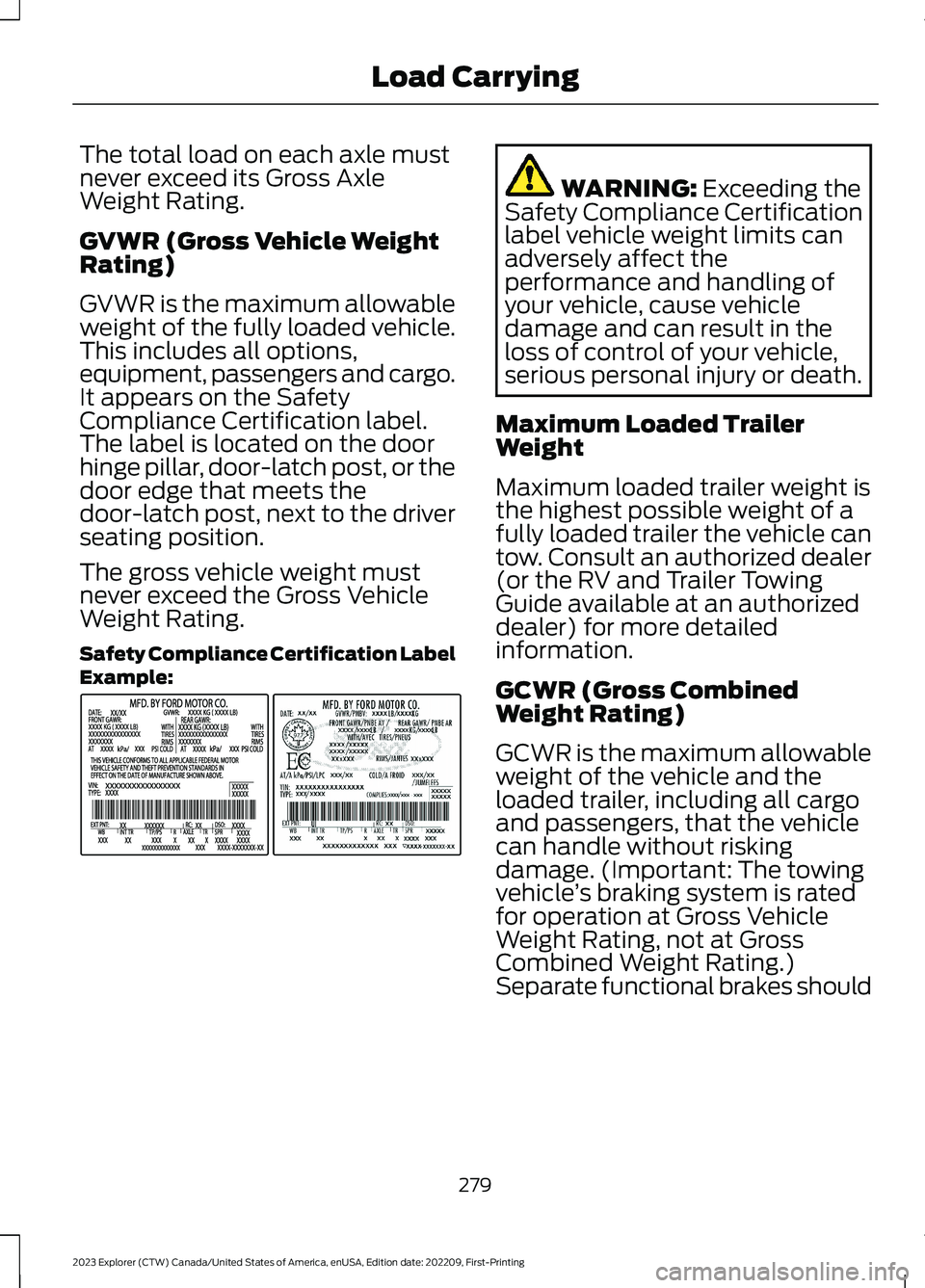 FORD EXPLORER 2023  Owners Manual The total load on each axle mustnever exceed its Gross AxleWeight Rating.
GVWR (Gross Vehicle WeightRating)
GVWR is the maximum allowableweight of the fully loaded vehicle.This includes all options,eq