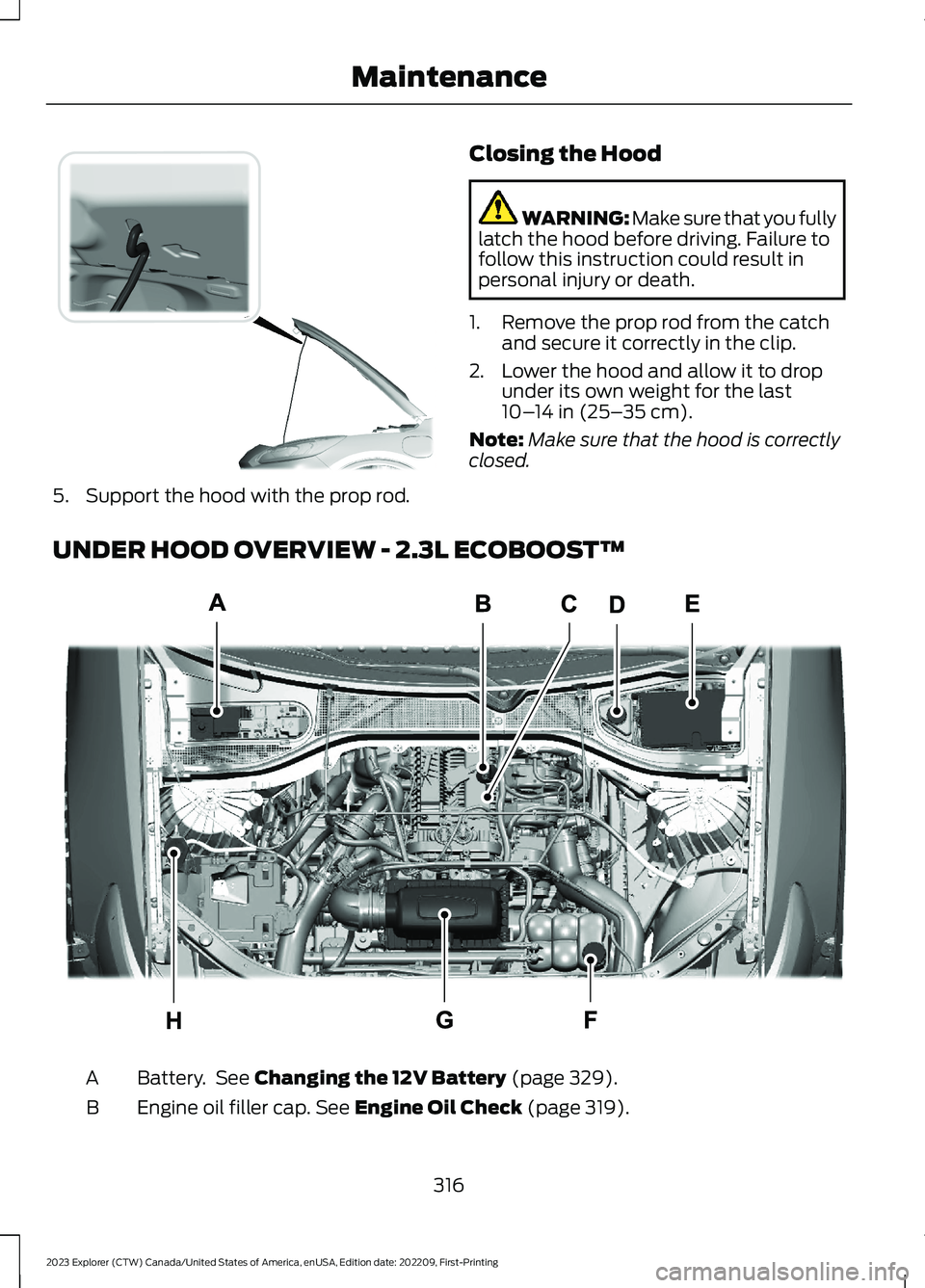 FORD EXPLORER 2023  Owners Manual 5.Support the hood with the prop rod.
Closing the Hood
WARNING: Make sure that you fullylatch the hood before driving. Failure tofollow this instruction could result inpersonal injury or death.
1.Remo