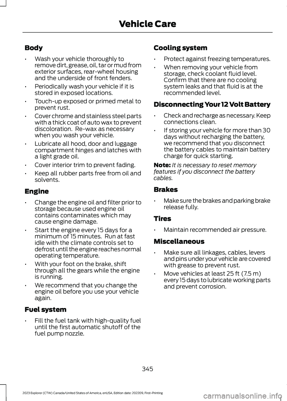 FORD EXPLORER 2023  Owners Manual Body
•Wash your vehicle thoroughly toremove dirt, grease, oil, tar or mud fromexterior surfaces, rear-wheel housingand the underside of front fenders.
•Periodically wash your vehicle if it isstore