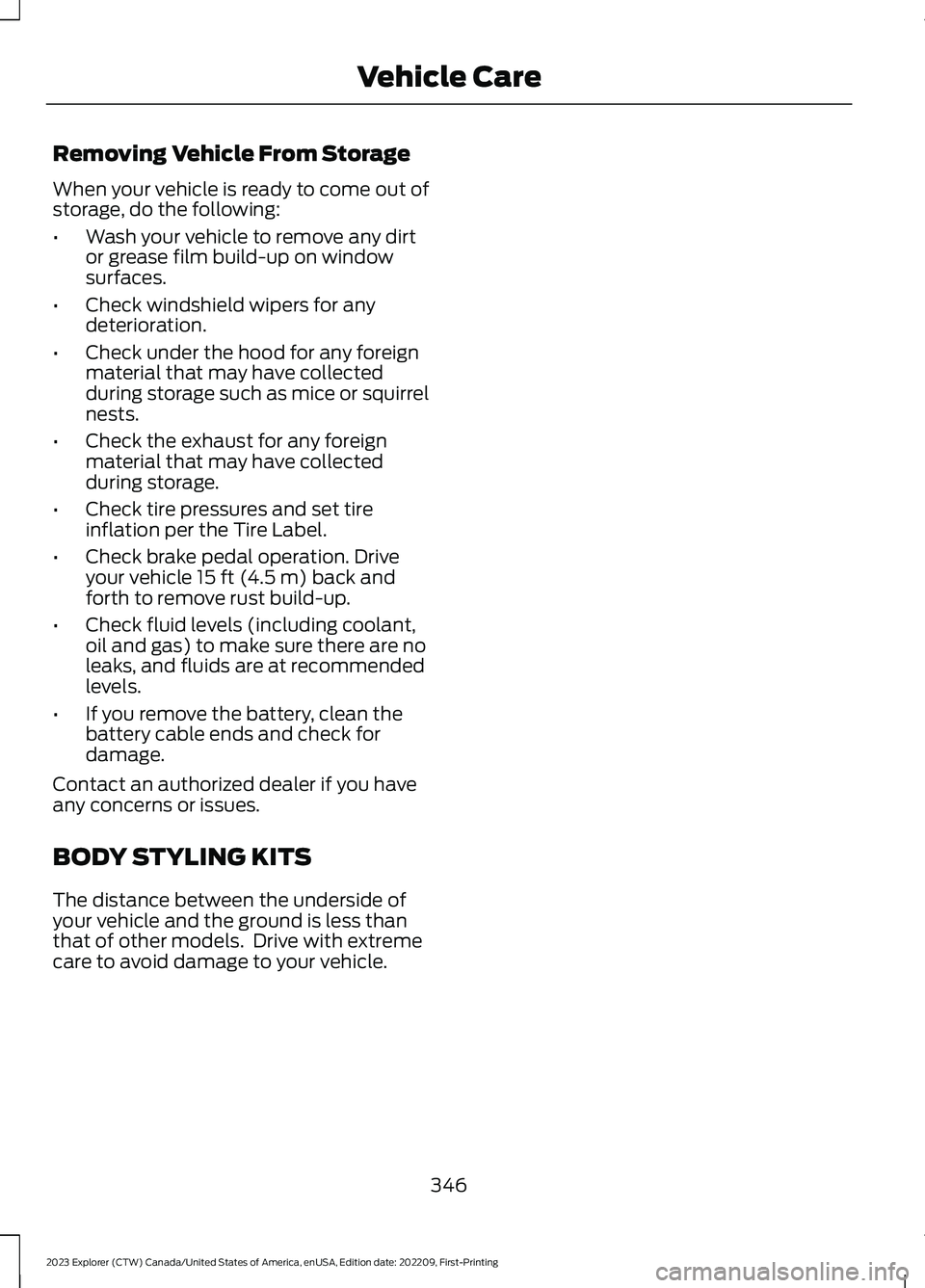 FORD EXPLORER 2023  Owners Manual Removing Vehicle From Storage
When your vehicle is ready to come out ofstorage, do the following:
•Wash your vehicle to remove any dirtor grease film build-up on windowsurfaces.
•Check windshield 