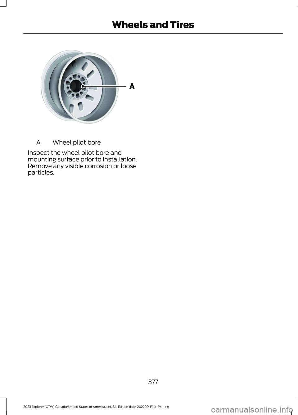 FORD EXPLORER 2023  Owners Manual Wheel pilot boreA
Inspect the wheel pilot bore andmounting surface prior to installation.Remove any visible corrosion or looseparticles.
377
2023 Explorer (CTW) Canada/United States of America, enUSA,