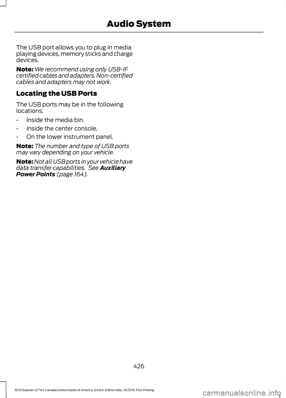 FORD EXPLORER 2023  Owners Manual The USB port allows you to plug in mediaplaying devices, memory sticks and chargedevices.
Note:We recommend using only USB-IFcertified cables and adapters. Non-certifiedcables and adapters may not wor