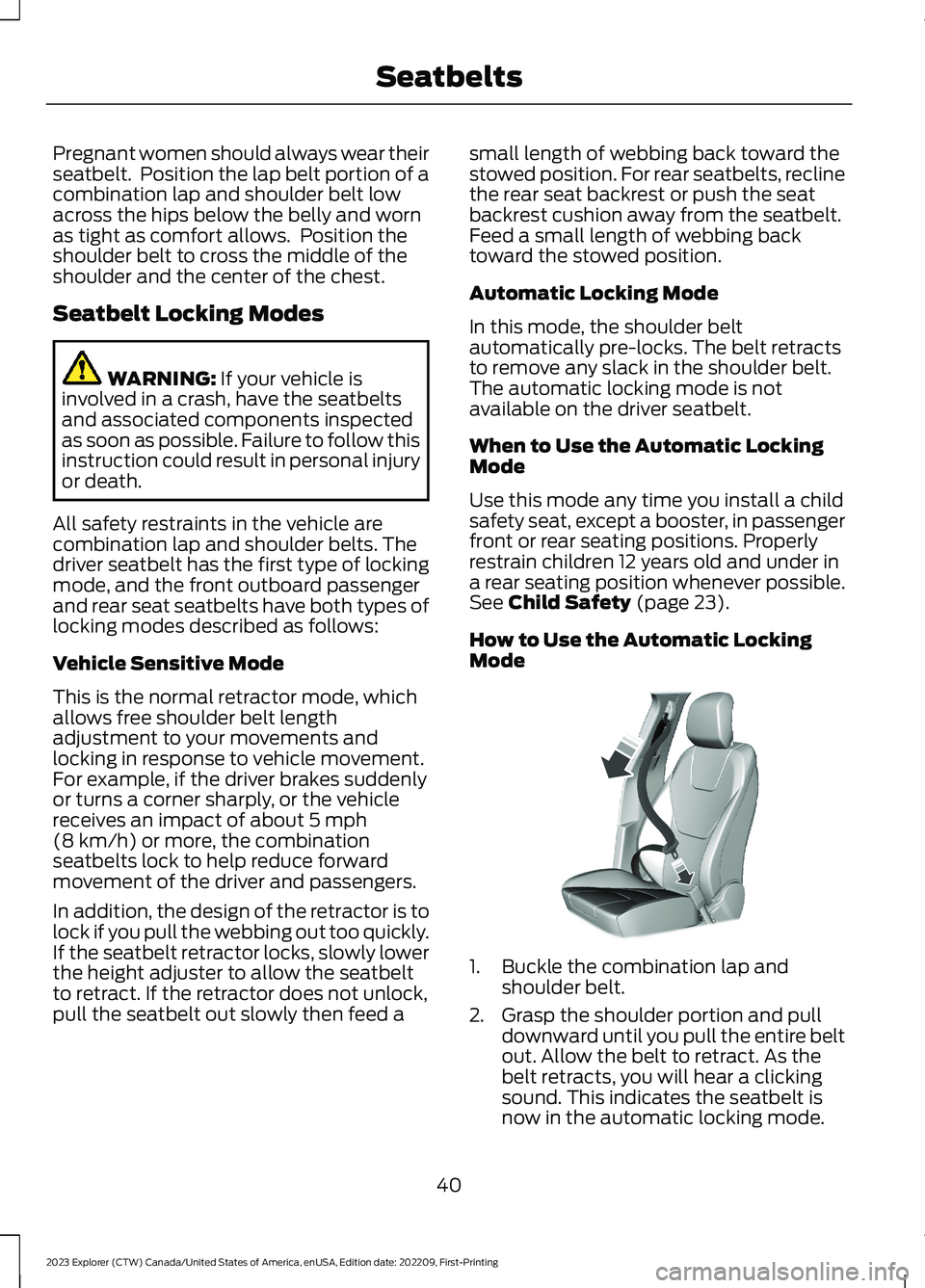 FORD EXPLORER 2023  Owners Manual Pregnant women should always wear theirseatbelt.  Position the lap belt portion of acombination lap and shoulder belt lowacross the hips below the belly and wornas tight as comfort allows.  Position t