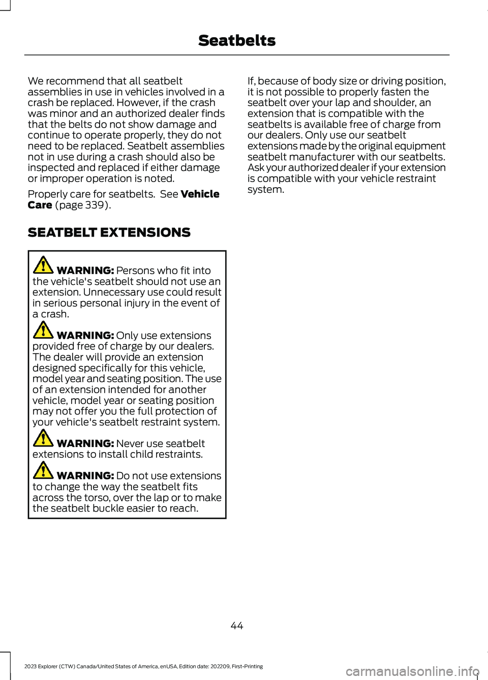 FORD EXPLORER 2023  Owners Manual We recommend that all seatbeltassemblies in use in vehicles involved in acrash be replaced. However, if the crashwas minor and an authorized dealer findsthat the belts do not show damage andcontinue t