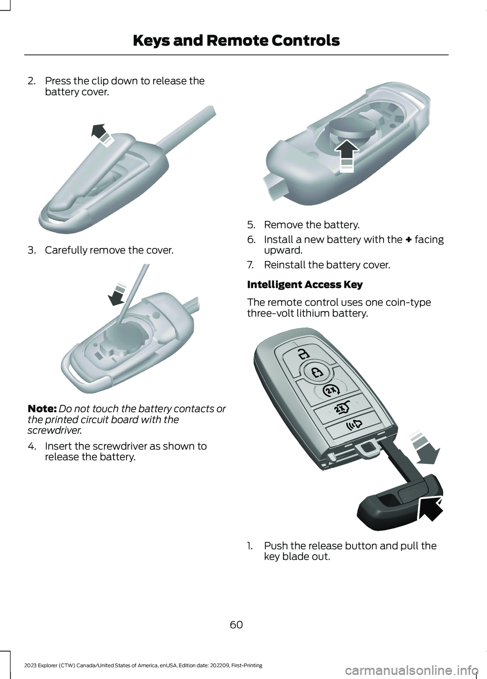 FORD EXPLORER 2023  Owners Manual 2.Press the clip down to release thebattery cover.
3.Carefully remove the cover.
Note:Do not touch the battery contacts orthe printed circuit board with thescrewdriver.
4.Insert the screwdriver as sho