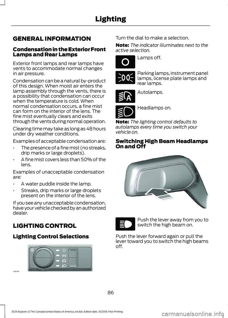 FORD EXPLORER 2023  Owners Manual GENERAL INFORMATION
Condensation in the Exterior FrontLamps and Rear Lamps
Exterior front lamps and rear lamps havevents to accommodate normal changesin air pressure.
Condensation can be a natural by-