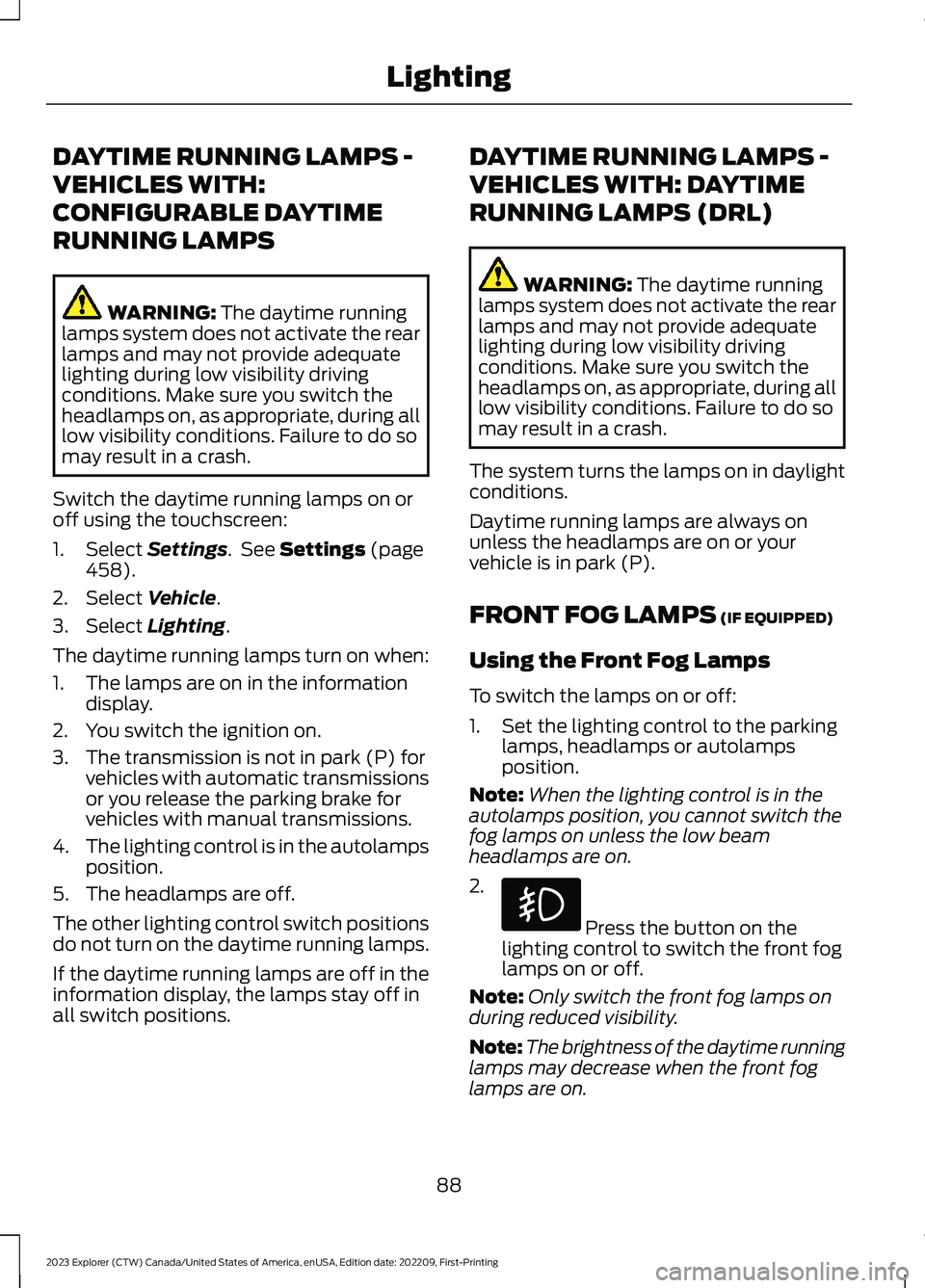 FORD EXPLORER 2023  Owners Manual DAYTIME RUNNING LAMPS -
VEHICLES WITH:
CONFIGURABLE DAYTIME
RUNNING LAMPS
WARNING: The daytime runninglamps system does not activate the rearlamps and may not provide adequatelighting during low visib