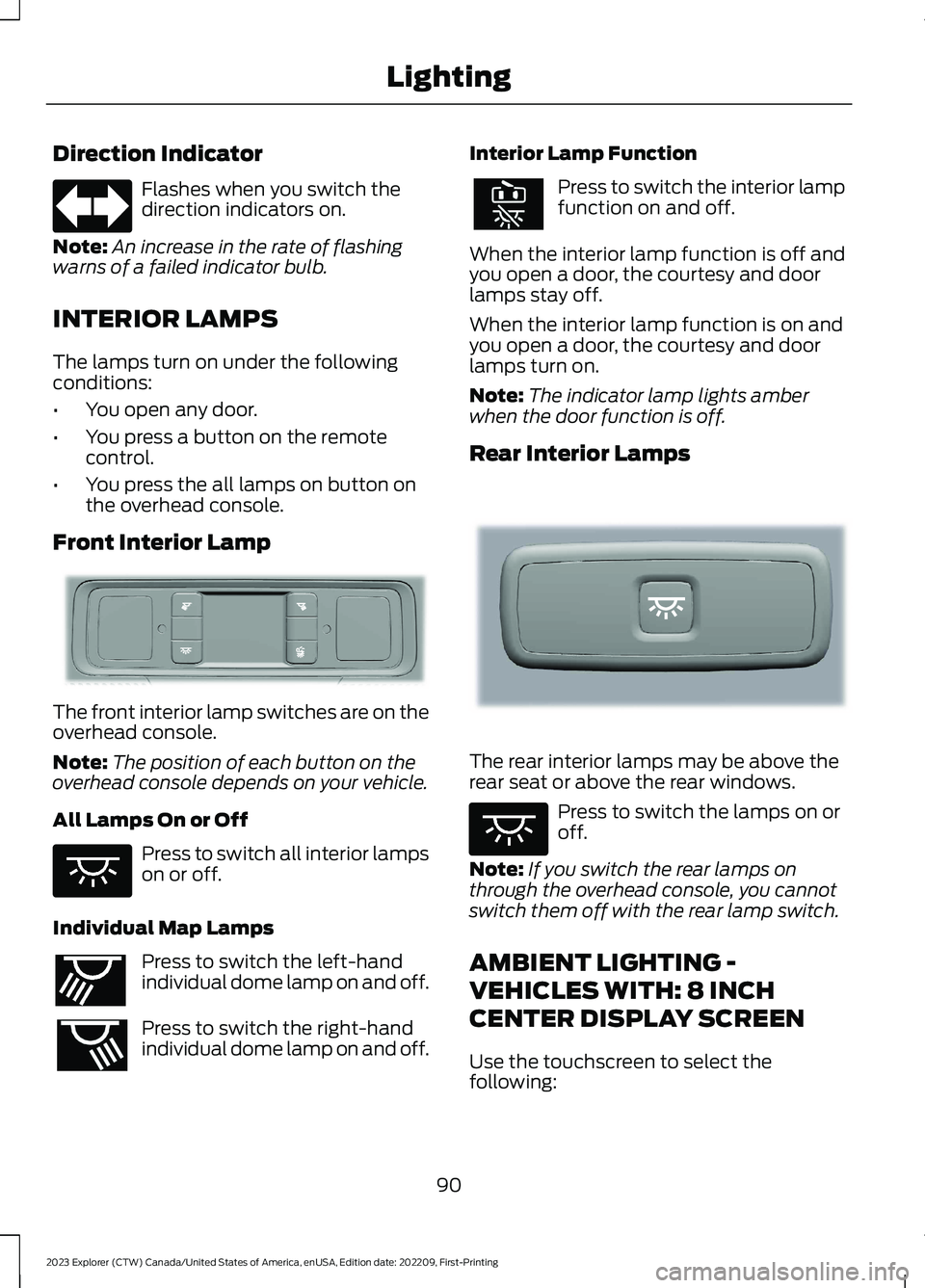 FORD EXPLORER 2023  Owners Manual Direction Indicator
Flashes when you switch thedirection indicators on.
Note:An increase in the rate of flashingwarns of a failed indicator bulb.
INTERIOR LAMPS
The lamps turn on under the followingco