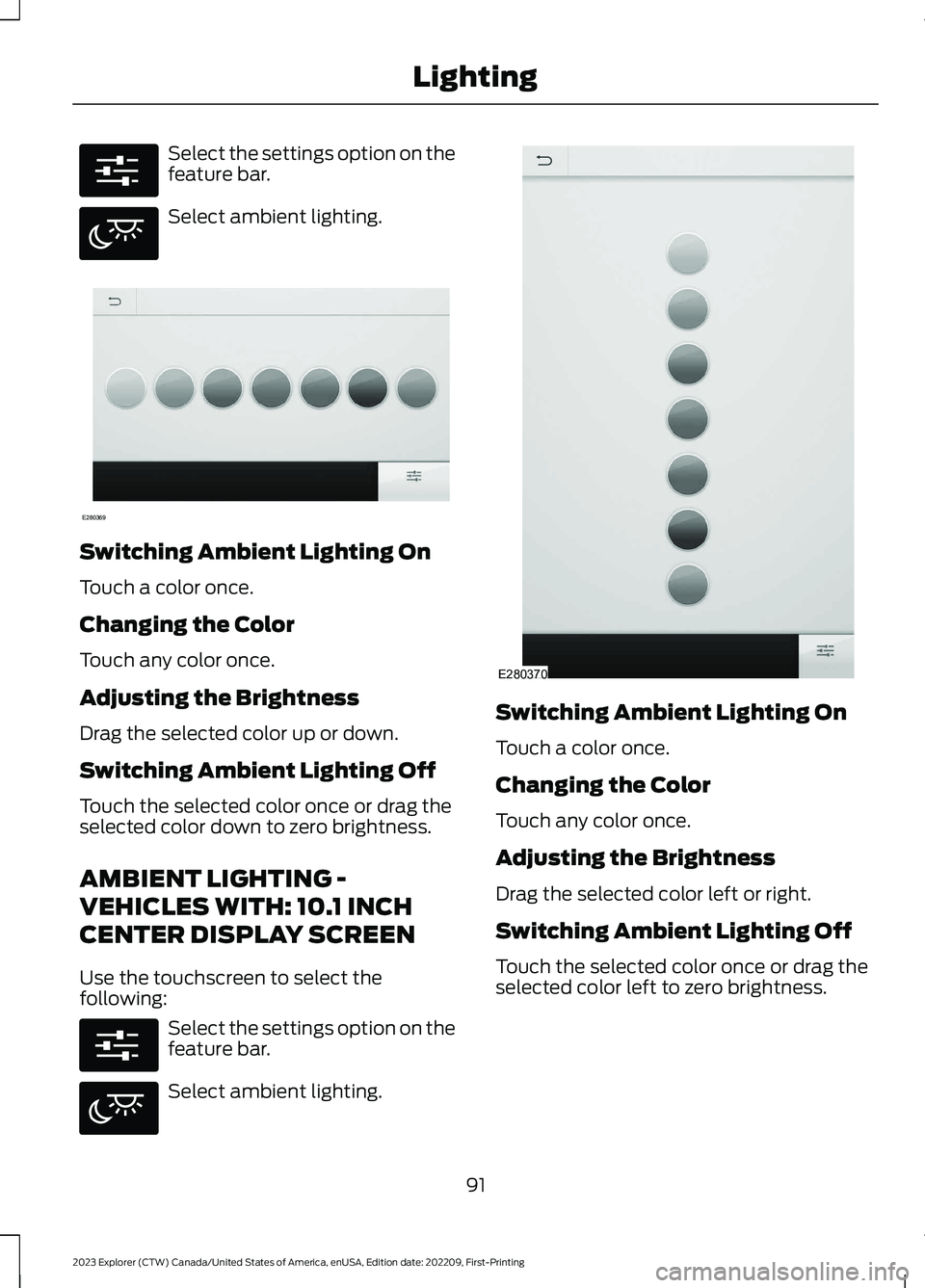 FORD EXPLORER 2023  Owners Manual Select the settings option on thefeature bar.
Select ambient lighting.
Switching Ambient Lighting On
Touch a color once.
Changing the Color
Touch any color once.
Adjusting the Brightness
Drag the sele