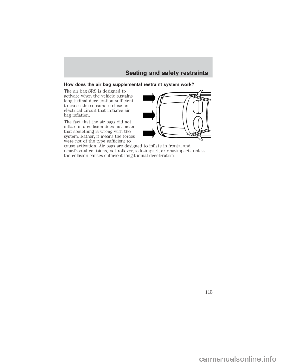 FORD EXPLORER SPORT TRAC 2001  Owners Manual How does the air bag supplemental restraint system work?
The air bag SRS is designed to
activate when the vehicle sustains
longitudinal deceleration sufficient
to cause the sensors to close an
electri