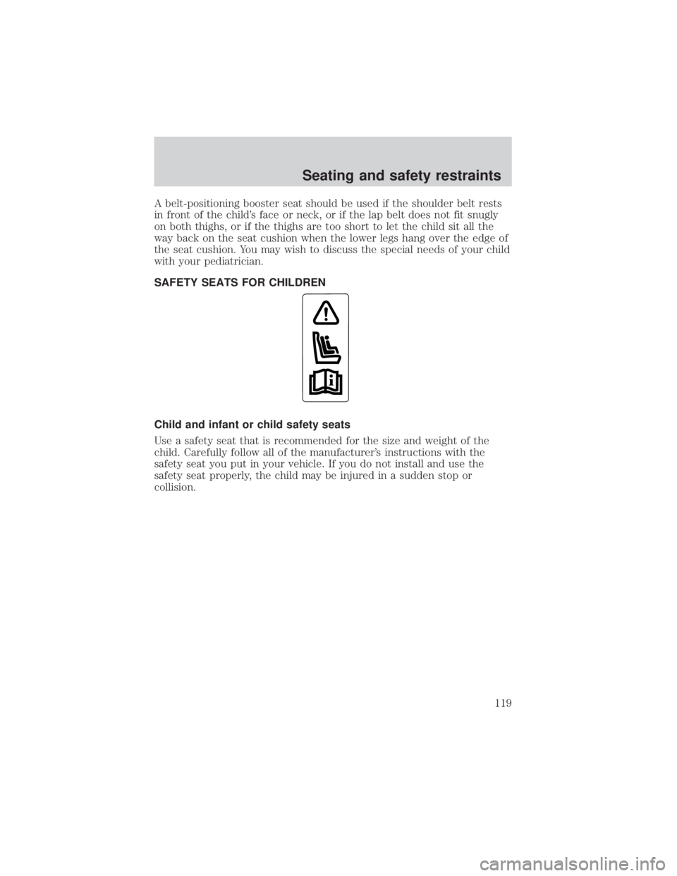 FORD EXPLORER SPORT TRAC 2001  Owners Manual A belt-positioning booster seat should be used if the shoulder belt rests
in front of the childs face or neck, or if the lap belt does not fit snugly
on both thighs, or if the thighs are too short to