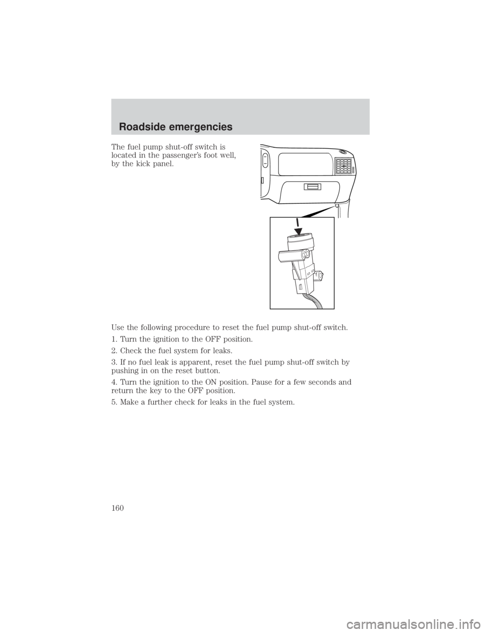 FORD EXPLORER SPORT TRAC 2001  Owners Manual The fuel pump shut-off switch is
located in the passengers foot well,
by the kick panel.
Use the following procedure to reset the fuel pump shut-off switch.
1. Turn the ignition to the OFF position.

