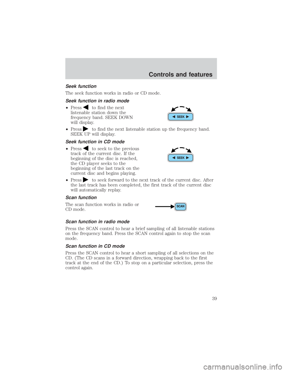 FORD EXPLORER SPORT TRAC 2001 Owners Manual Seek function
The seek function works in radio or CD mode.
Seek function in radio mode
²Pressto find the next
listenable station down the
frequency band. SEEK DOWN
will display.
²Press
to find the n FORD EXPLORER SPORT TRAC 2001 Owners Manual Seek function
The seek function works in radio or CD mode.
Seek function in radio mode
²Pressto find the next
listenable station down the
frequency band. SEEK DOWN
will display.
²Press
to find the n