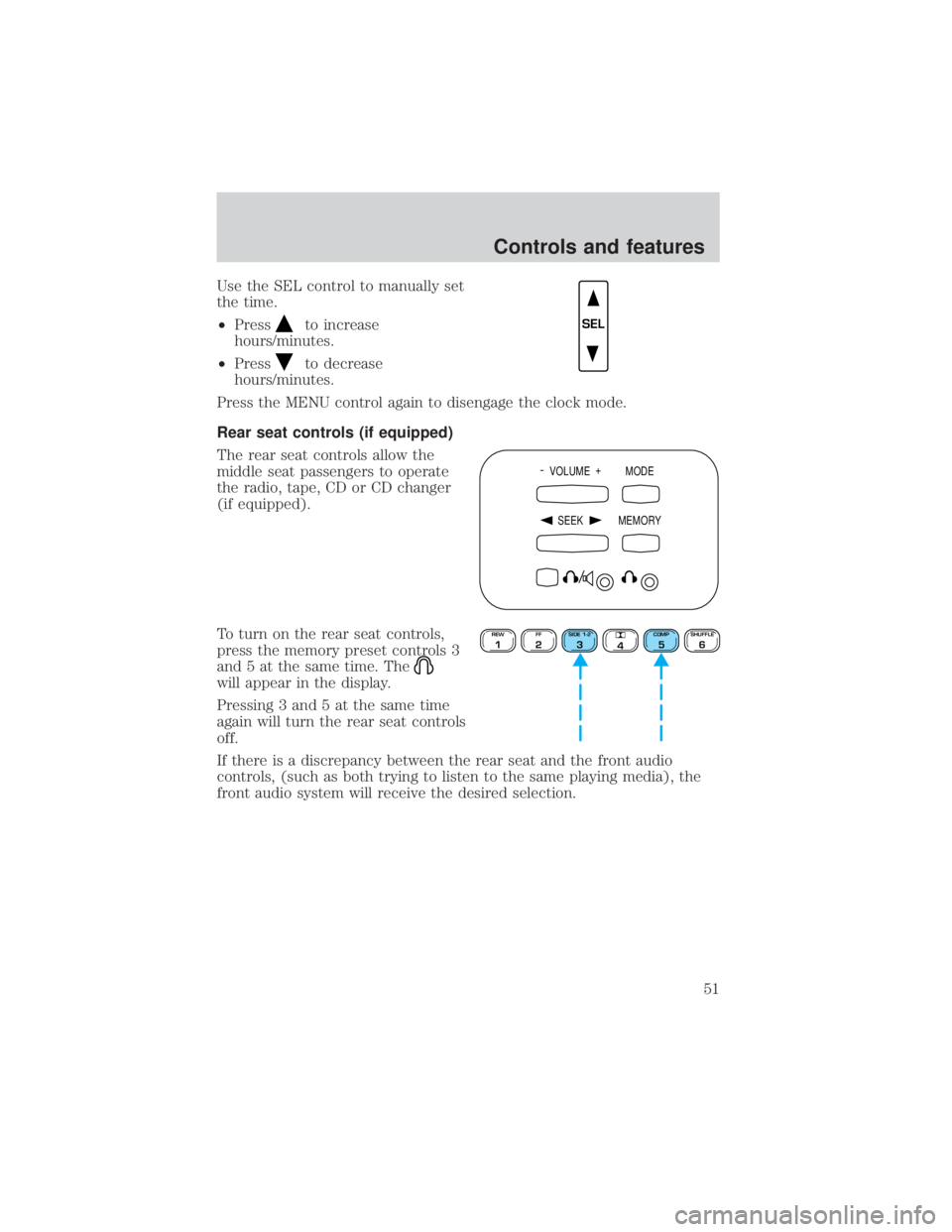 FORD EXPLORER SPORT TRAC 2001  Owners Manual Use the SEL control to manually set
the time.
²Press
to increase
hours/minutes.
²Press
to decrease
hours/minutes.
Press the MENU control again to disengage the clock mode.
Rear seat controls (if equ