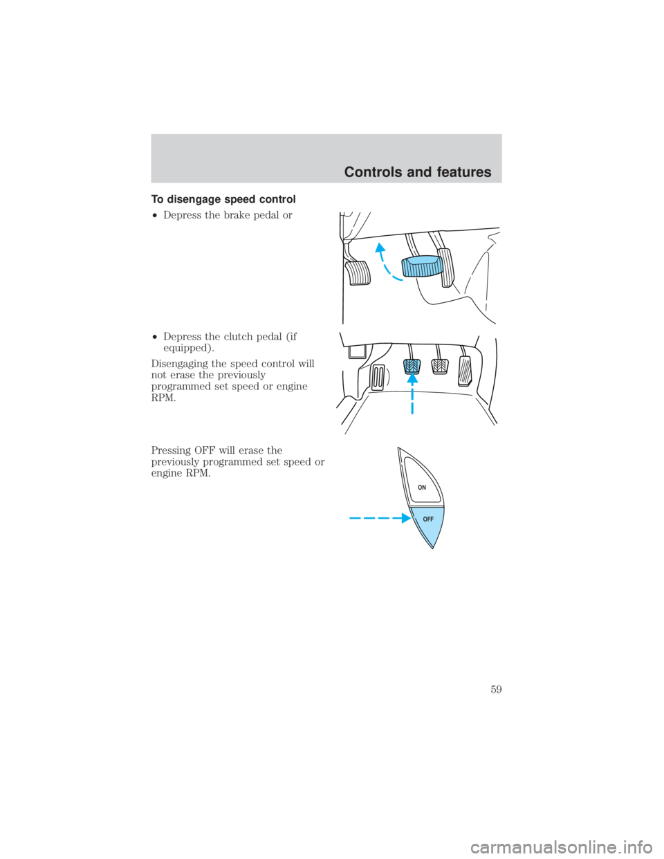 FORD EXPLORER SPORT TRAC 2001  Owners Manual To disengage speed control
²Depress the brake pedal or
²Depress the clutch pedal (if
equipped).
Disengaging the speed control will
not erase the previously
programmed set speed or engine
RPM.
Pressi