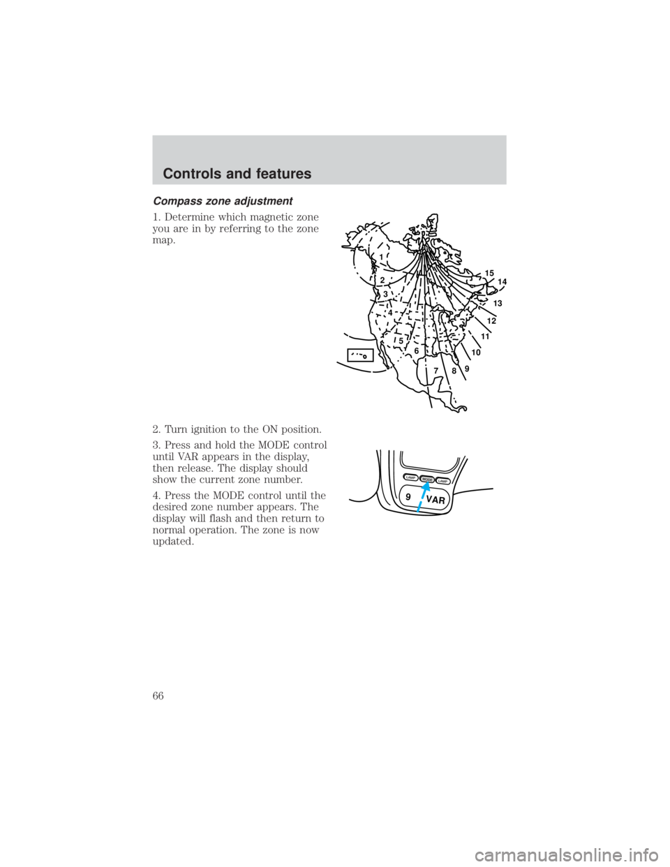 FORD EXPLORER SPORT TRAC 2001  Owners Manual Compass zone adjustment
1. Determine which magnetic zone
you are in by referring to the zone
map.
2. Turn ignition to the ON position.
3. Press and hold the MODE control
until VAR appears in the displ