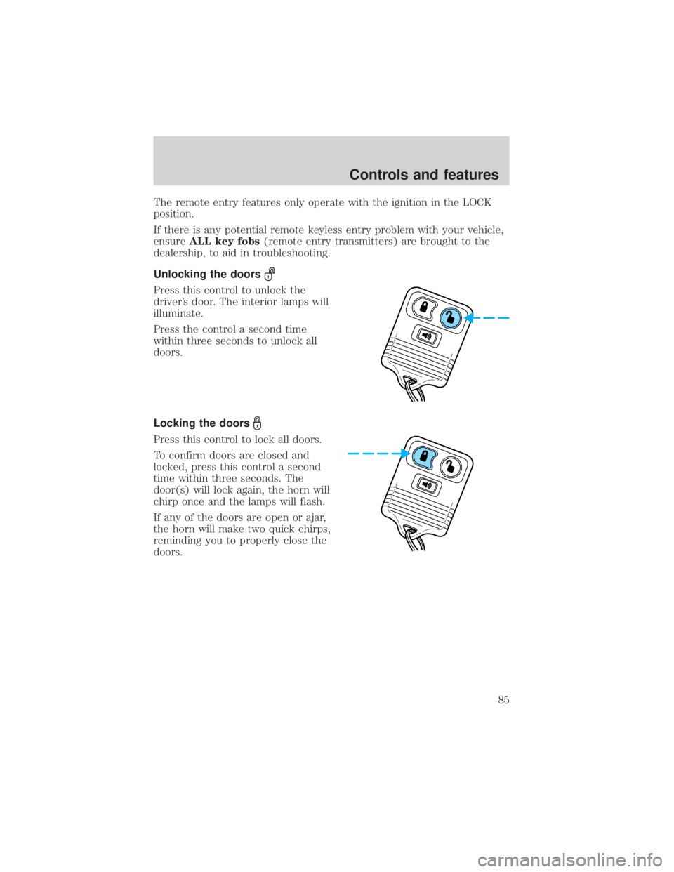 FORD EXPLORER SPORT TRAC 2001  Owners Manual The remote entry features only operate with the ignition in the LOCK
position.
If there is any potential remote keyless entry problem with your vehicle,
ensureALL key fobs(remote entry transmitters) a