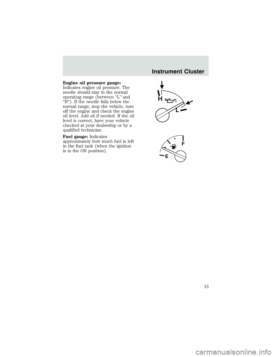 FORD EXPLORER SPORT TRAC 2002  Owners Manual Engine oil pressure gauge:
Indicates engine oil pressure. The
needle should stay in the normal
operating range (between“L”and
“H”). If the needle falls below the
normal range, stop the vehicle
