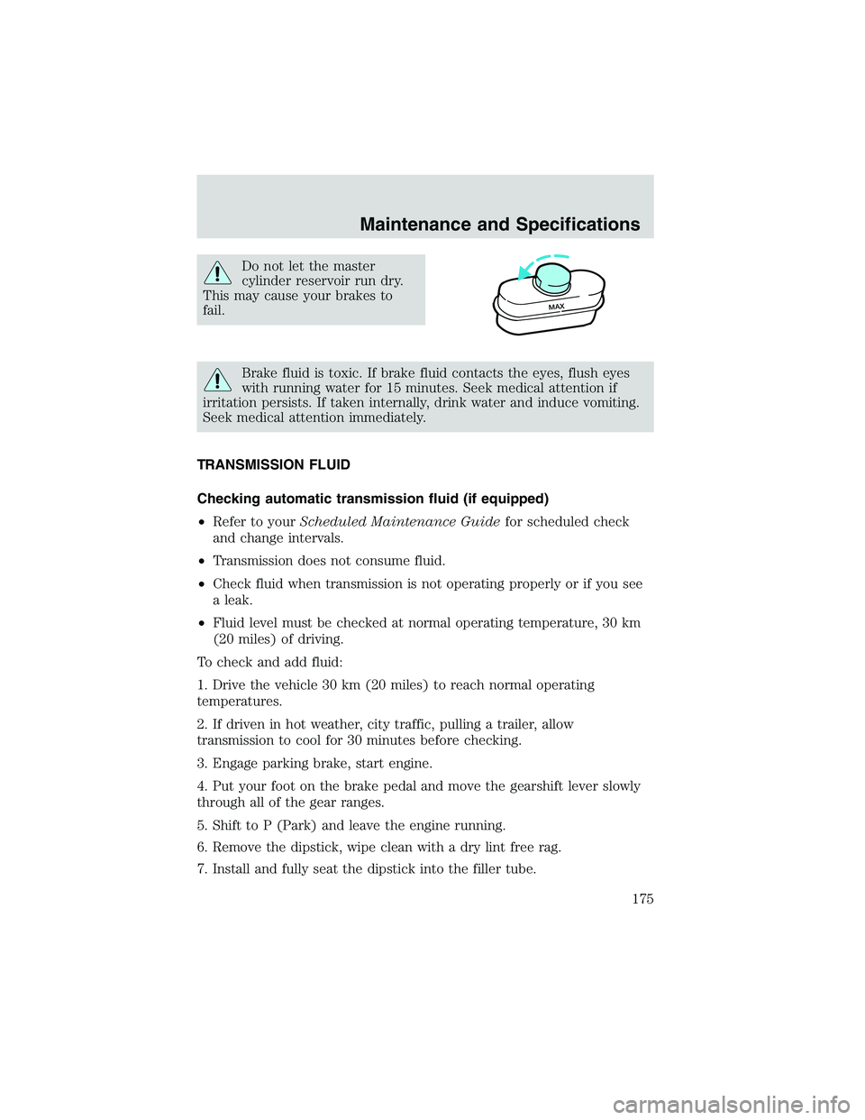 FORD EXPLORER SPORT TRAC 2002  Owners Manual Do not let the master
cylinder reservoir run dry.
This may cause your brakes to
fail.
Brake fluid is toxic. If brake fluid contacts the eyes, flush eyes
with running water for 15 minutes. Seek medical