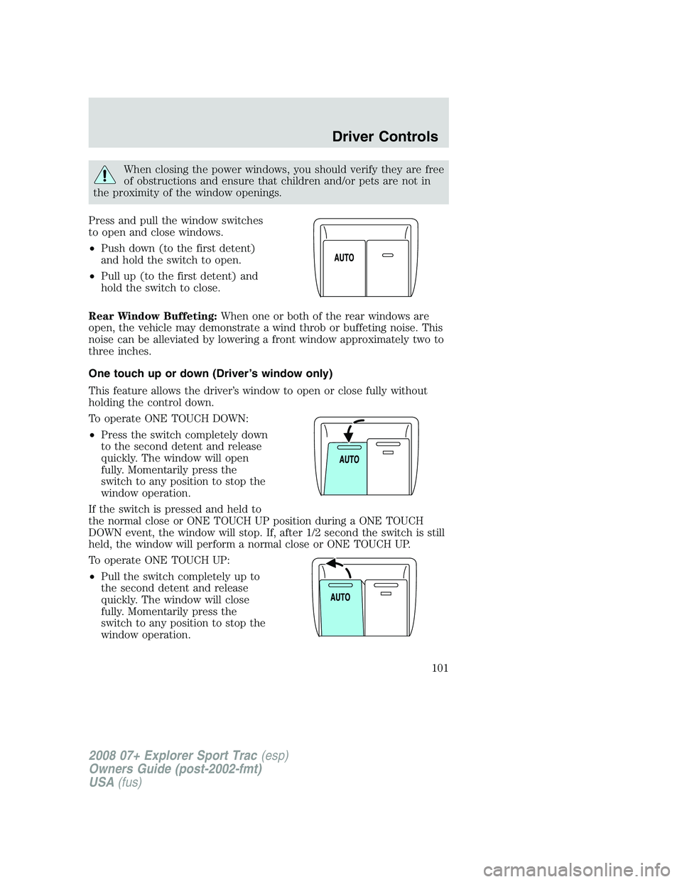FORD EXPLORER SPORT TRAC 2008 Owners Manual When closing the power windows, you should verify they are free
of obstructions and ensure that children and/or pets are not in
the proximity of the window openings.
Press and pull the window switches FORD EXPLORER SPORT TRAC 2008 Owners Manual When closing the power windows, you should verify they are free
of obstructions and ensure that children and/or pets are not in
the proximity of the window openings.
Press and pull the window switches
