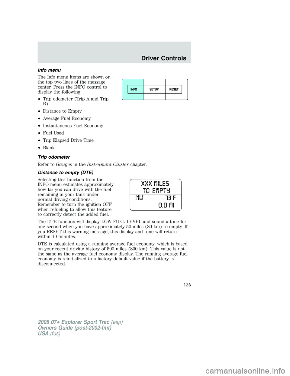 FORD EXPLORER SPORT TRAC 2008 Owners Manual Info menu
The Info menu items are shown on
the top two lines of the message
center. Press the INFO control to
display the following:
•Trip odometer (Trip A and Trip
B)
•Distance to Empty
•Averag FORD EXPLORER SPORT TRAC 2008 Owners Manual Info menu
The Info menu items are shown on
the top two lines of the message
center. Press the INFO control to
display the following:
•Trip odometer (Trip A and Trip
B)
•Distance to Empty
•Averag