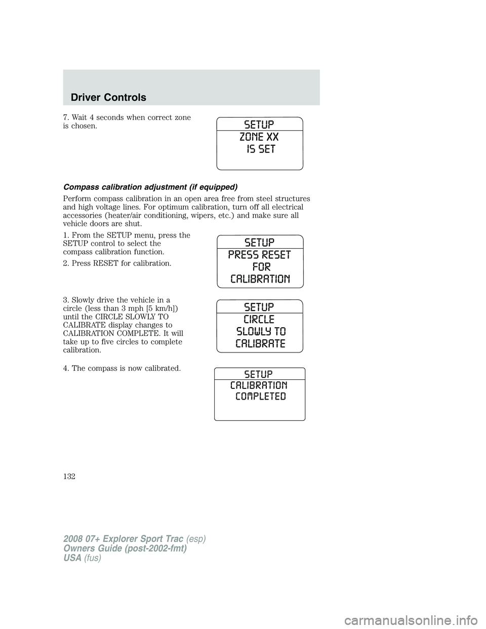 FORD EXPLORER SPORT TRAC 2008  Owners Manual 7. Wait 4 seconds when correct zone
is chosen.
Compass calibration adjustment (if equipped)
Perform compass calibration in an open area free from steel structures
and high voltage lines. For optimum c