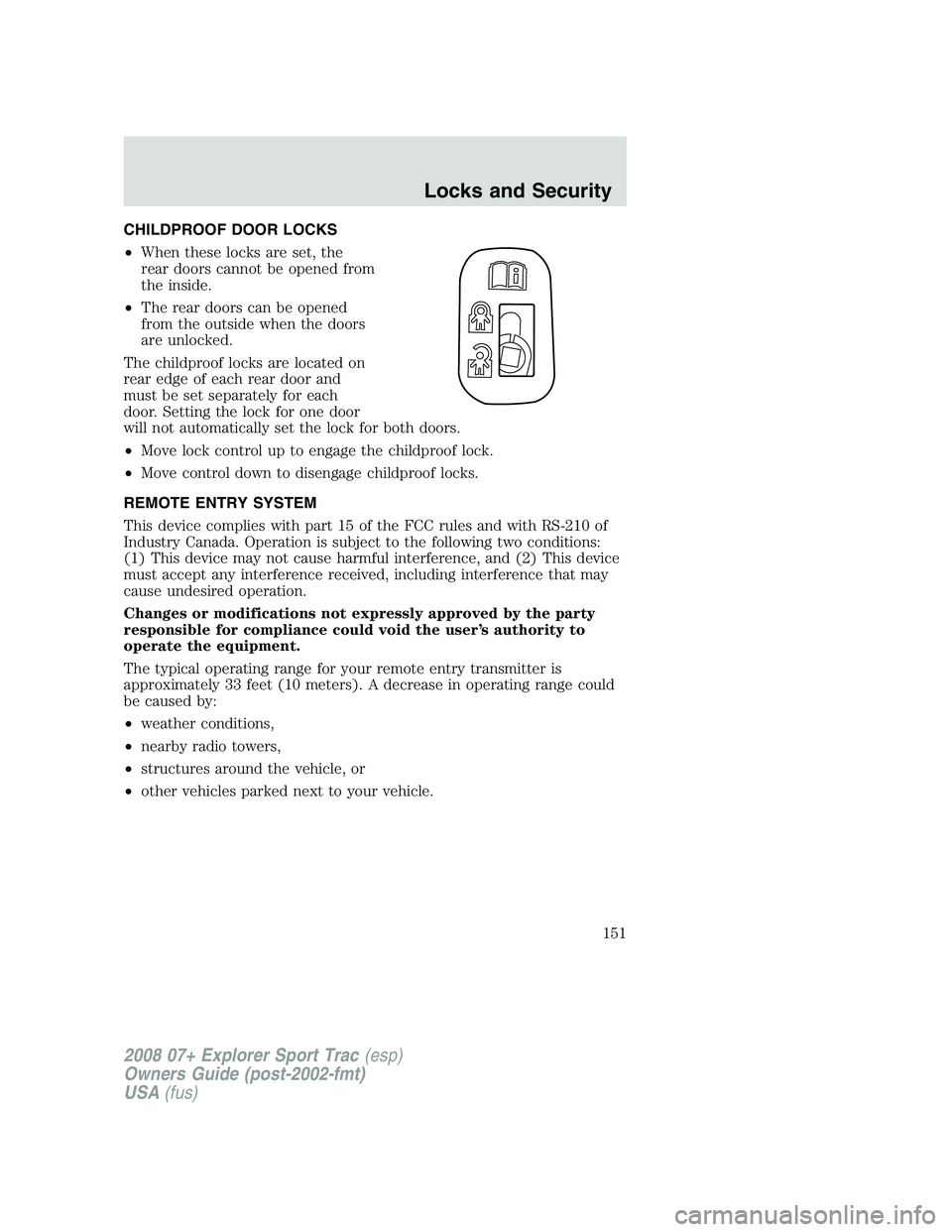 FORD EXPLORER SPORT TRAC 2008 Owners Manual CHILDPROOF DOOR LOCKS
•When these locks are set, the
rear doors cannot be opened from
the inside.
•The rear doors can be opened
from the outside when the doors
are unlocked.
The childproof locks a FORD EXPLORER SPORT TRAC 2008 Owners Manual CHILDPROOF DOOR LOCKS
•When these locks are set, the
rear doors cannot be opened from
the inside.
•The rear doors can be opened
from the outside when the doors
are unlocked.
The childproof locks a