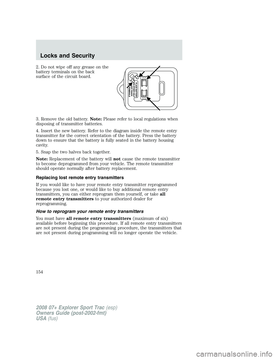 FORD EXPLORER SPORT TRAC 2008 Owners Manual 2. Do not wipe off any grease on the
battery terminals on the back
surface of the circuit board.
3. Remove the old battery.Note:Please refer to local regulations when
disposing of transmitter batterie FORD EXPLORER SPORT TRAC 2008 Owners Manual 2. Do not wipe off any grease on the
battery terminals on the back
surface of the circuit board.
3. Remove the old battery.Note:Please refer to local regulations when
disposing of transmitter batterie