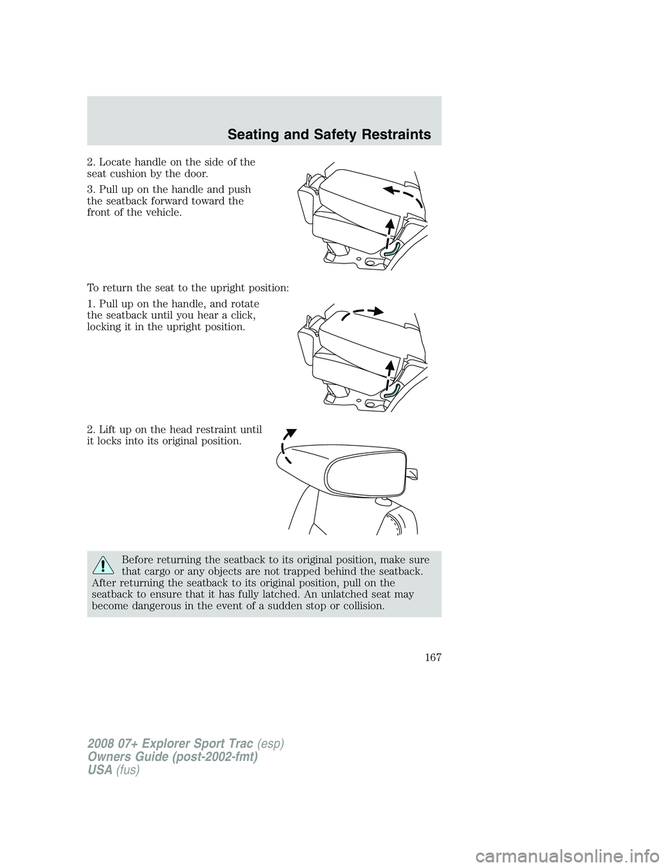 FORD EXPLORER SPORT TRAC 2008  Owners Manual 2. Locate handle on the side of the
seat cushion by the door.
3. Pull up on the handle and push
the seatback forward toward the
front of the vehicle.
To return the seat to the upright position:
1. Pul