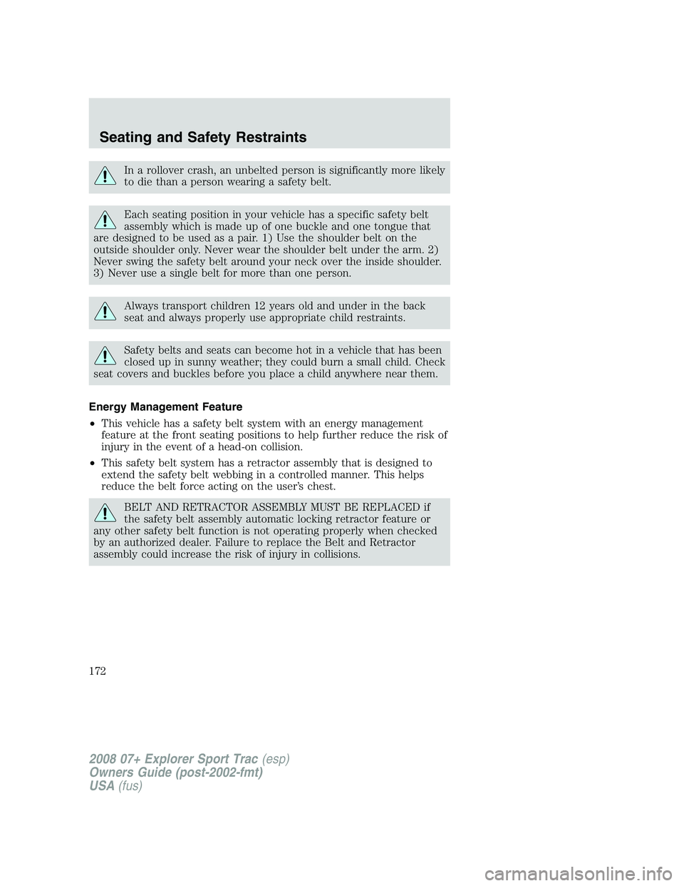 FORD EXPLORER SPORT TRAC 2008 Owners Manual In a rollover crash, an unbelted person is significantly more likely
to die than a person wearing a safety belt.
Each seating position in your vehicle has a specific safety belt
assembly which is made FORD EXPLORER SPORT TRAC 2008 Owners Manual In a rollover crash, an unbelted person is significantly more likely
to die than a person wearing a safety belt.
Each seating position in your vehicle has a specific safety belt
assembly which is made