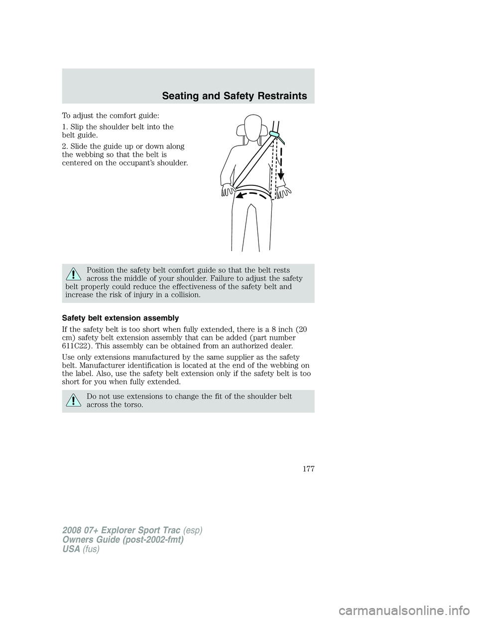 FORD EXPLORER SPORT TRAC 2008 Owners Manual To adjust the comfort guide:
1. Slip the shoulder belt into the
belt guide.
2. Slide the guide up or down along
the webbing so that the belt is
centered on the occupant’s shoulder.
Position the safe FORD EXPLORER SPORT TRAC 2008 Owners Manual To adjust the comfort guide:
1. Slip the shoulder belt into the
belt guide.
2. Slide the guide up or down along
the webbing so that the belt is
centered on the occupant’s shoulder.
Position the safe
